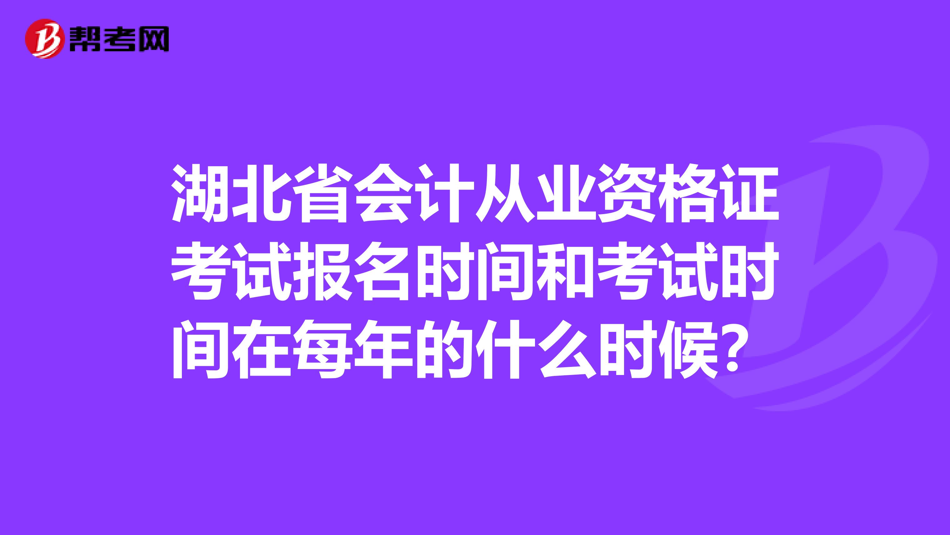 湖北省會計從業(yè)資格證考試報名時間和考試時間在每年的什么時候？