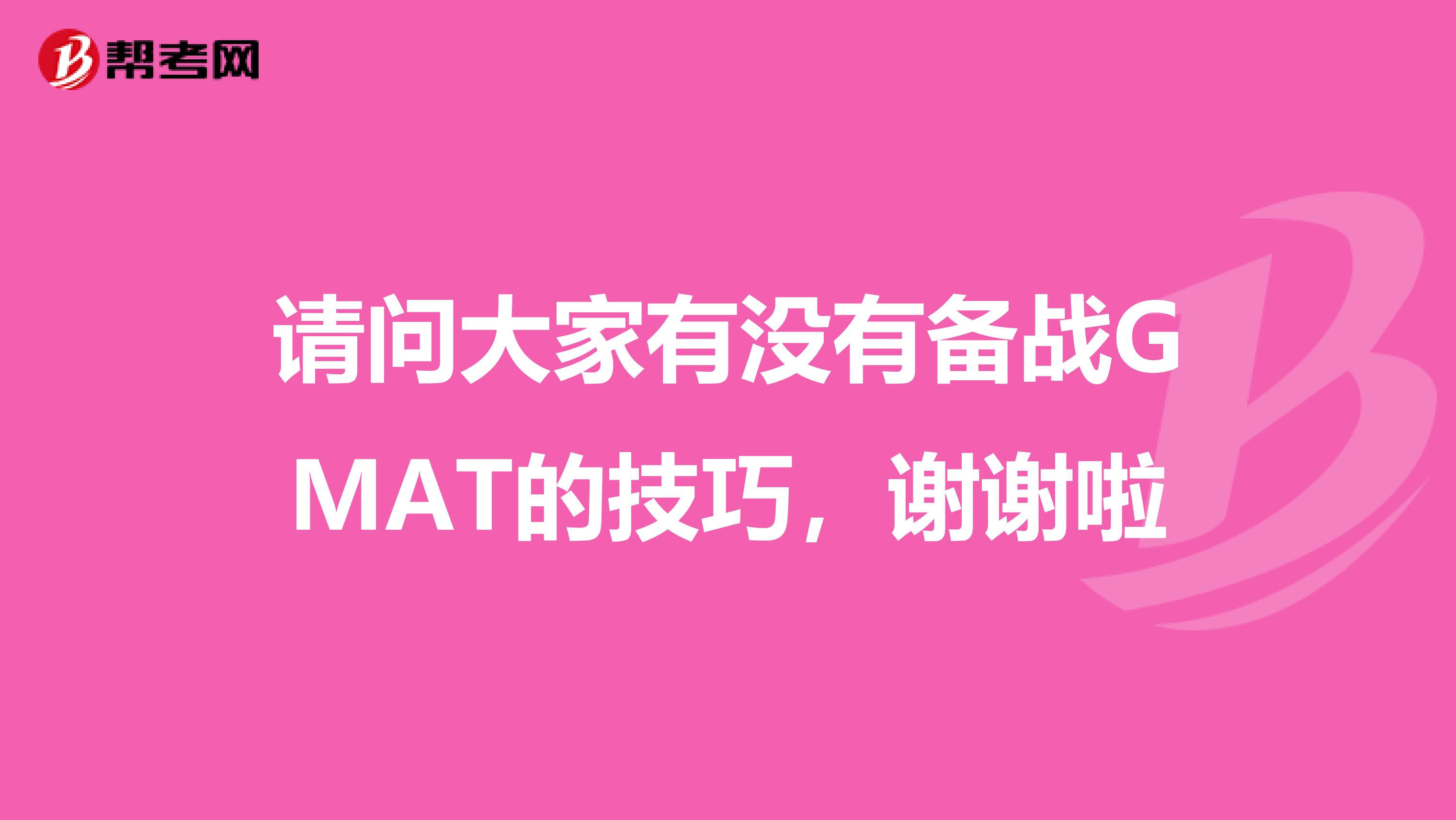 请问大家有没有备战GMAT的技巧,谢谢啦