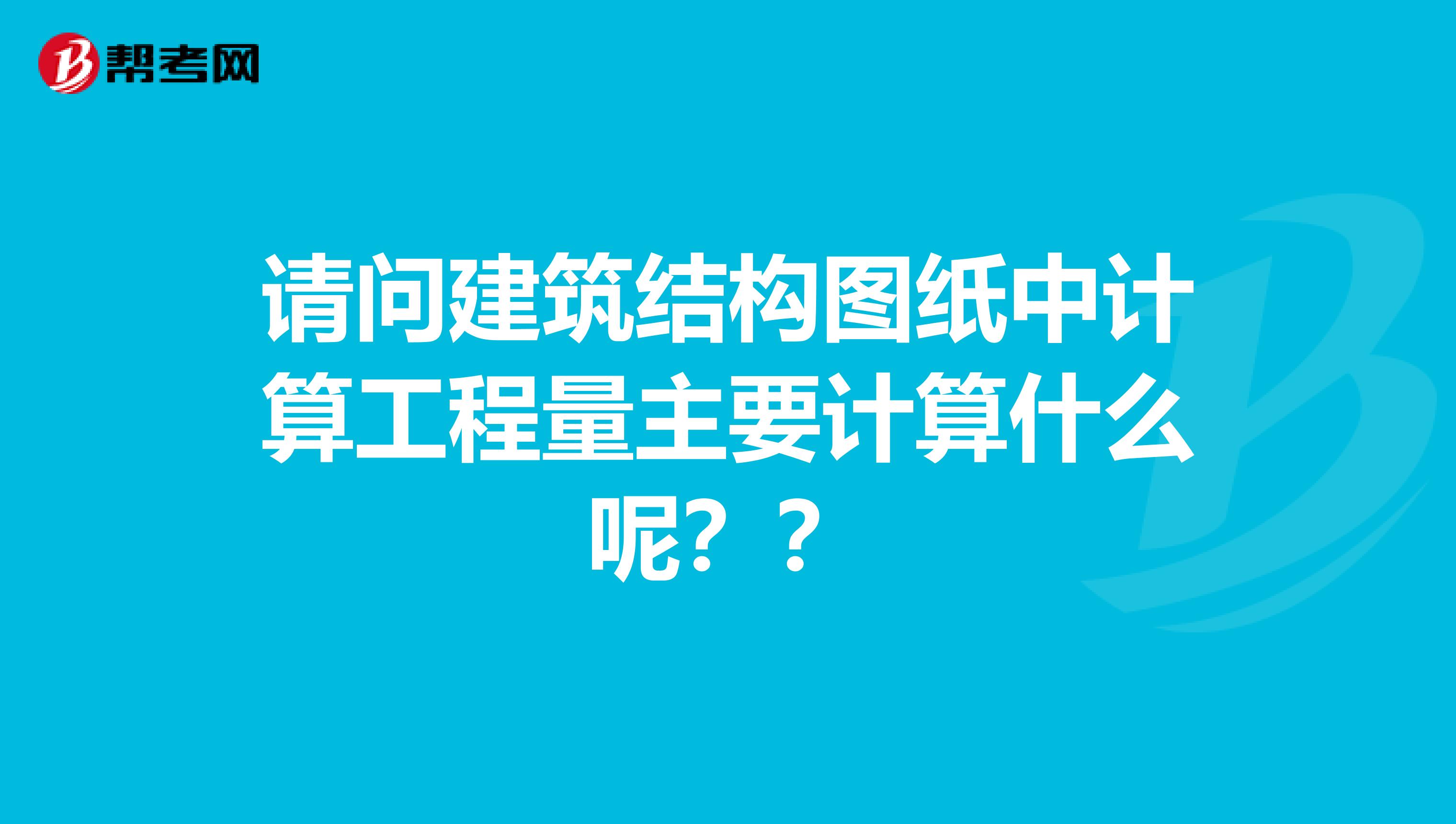 请问建筑结构图纸中计算工程量主要计算什么呢？？