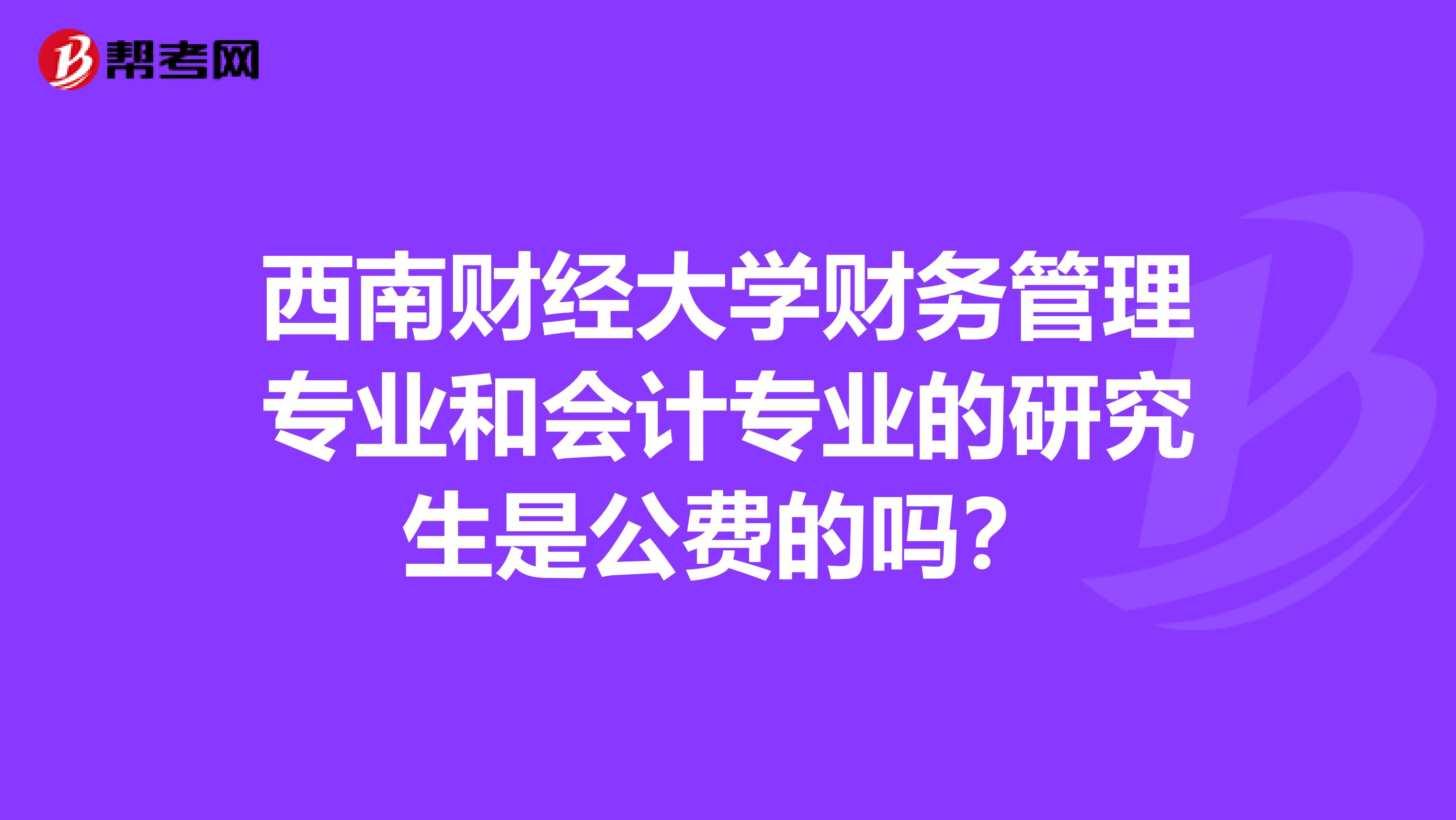 西南财经大学财务管理专业和会计专业的研究生是公费的吗？