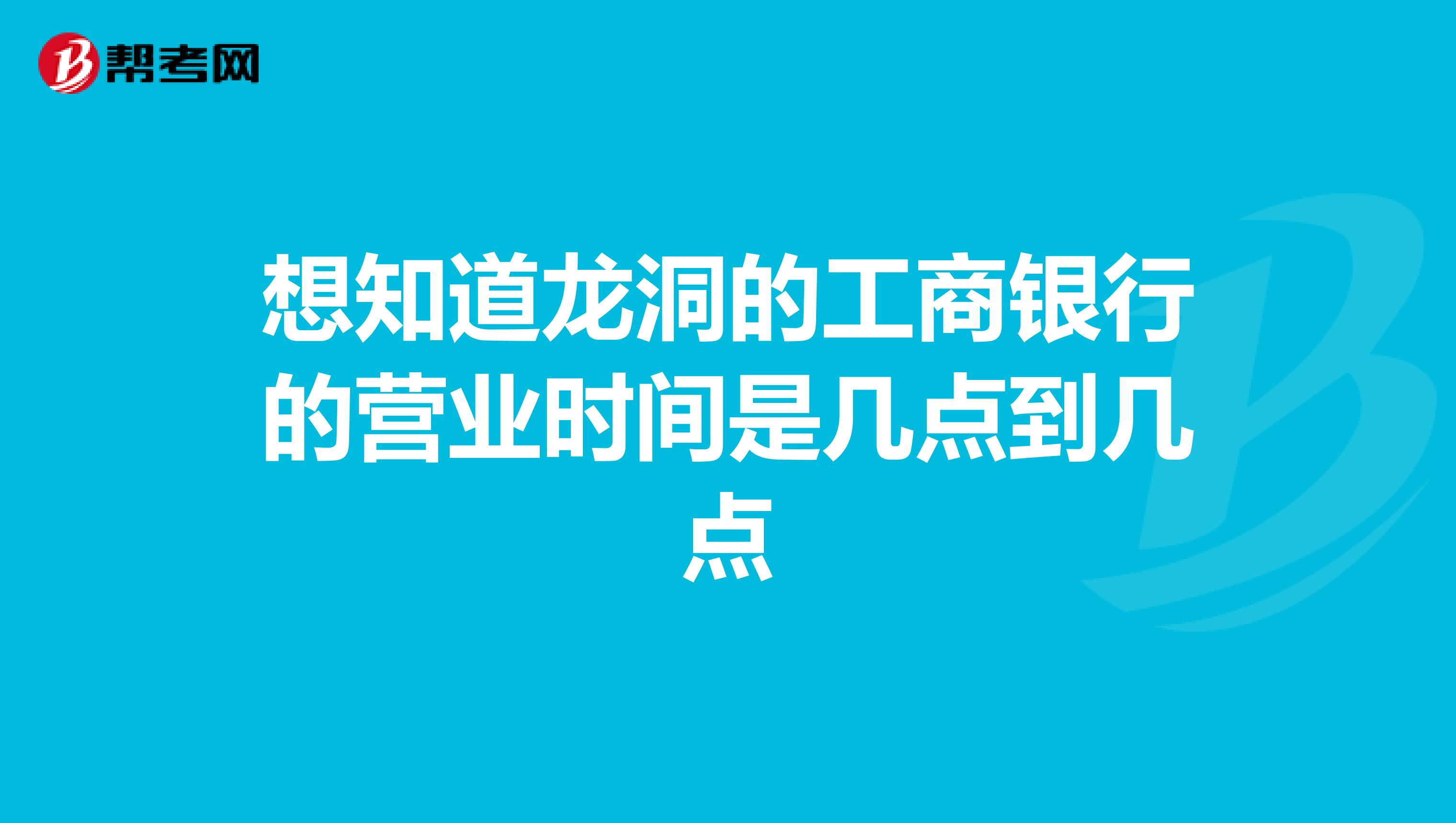 想知道龙洞的工商银行的营业时间是几点到几点