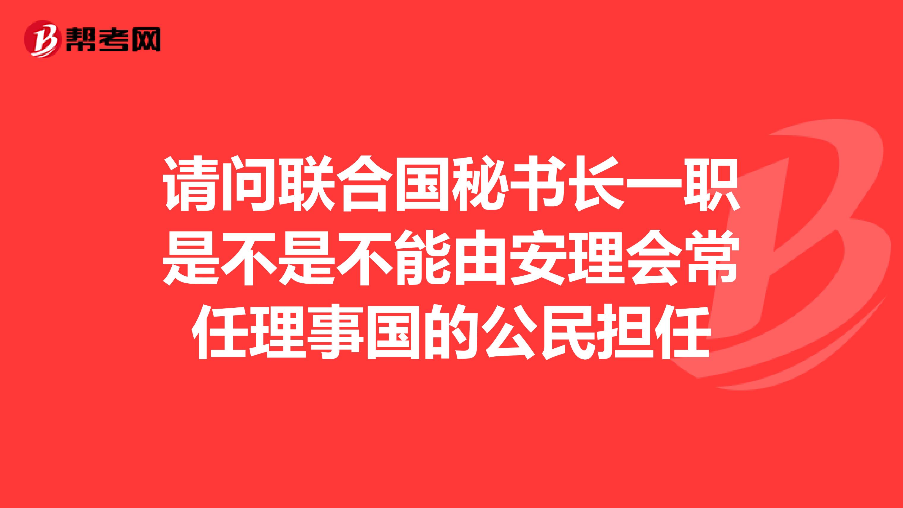 请问联合国秘书长一职是不是不能由安理会常任理事国的公民担任