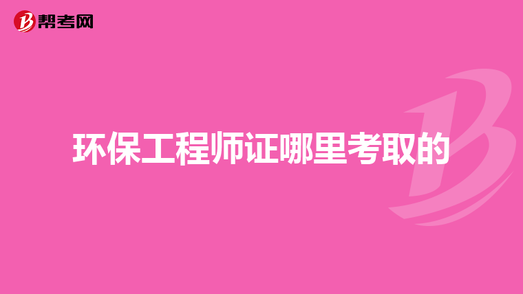 环保工程师证哪里考取的