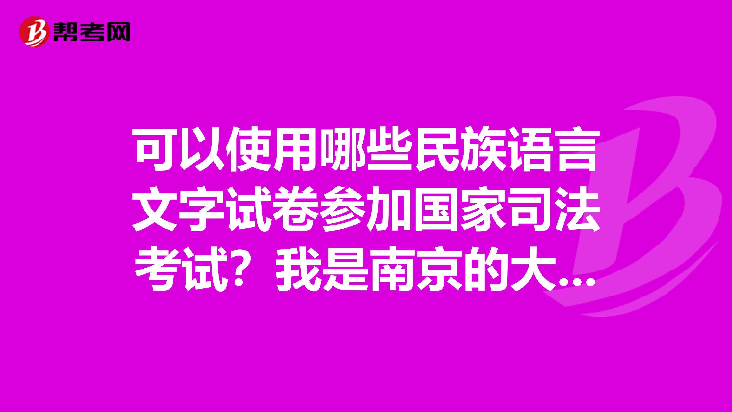 可以使用哪些民族语言文字试卷参加国家司法考试？我是南京的大三学生