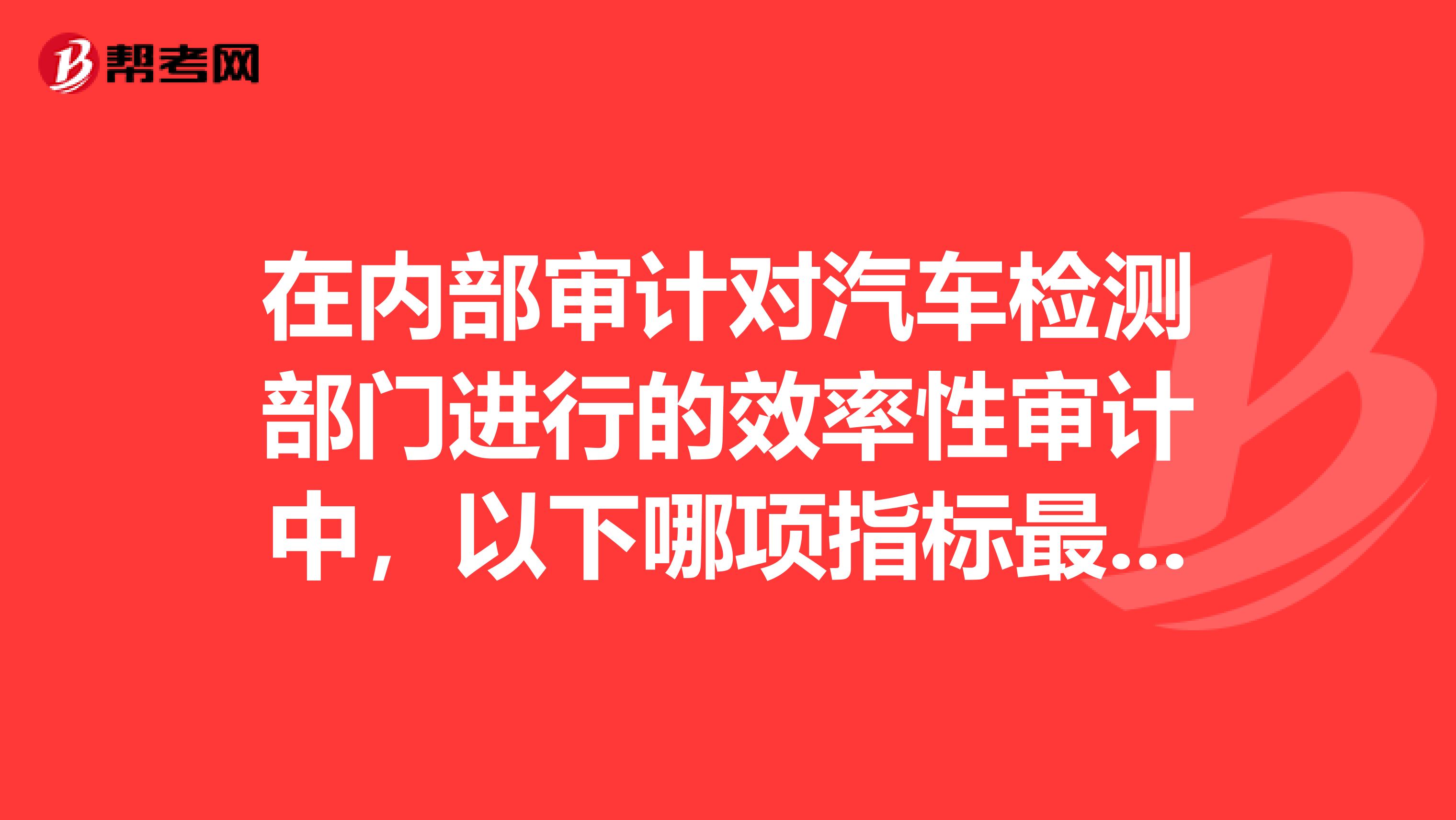 在内部审计对汽车检测部门进行的效率性审计中,以下哪项指标最合适