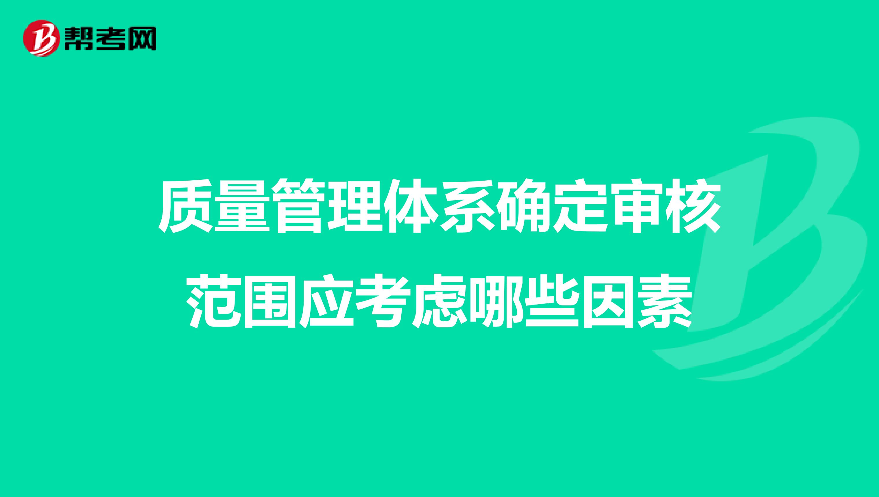 质量管理体系确定审核范围应考虑哪些因素