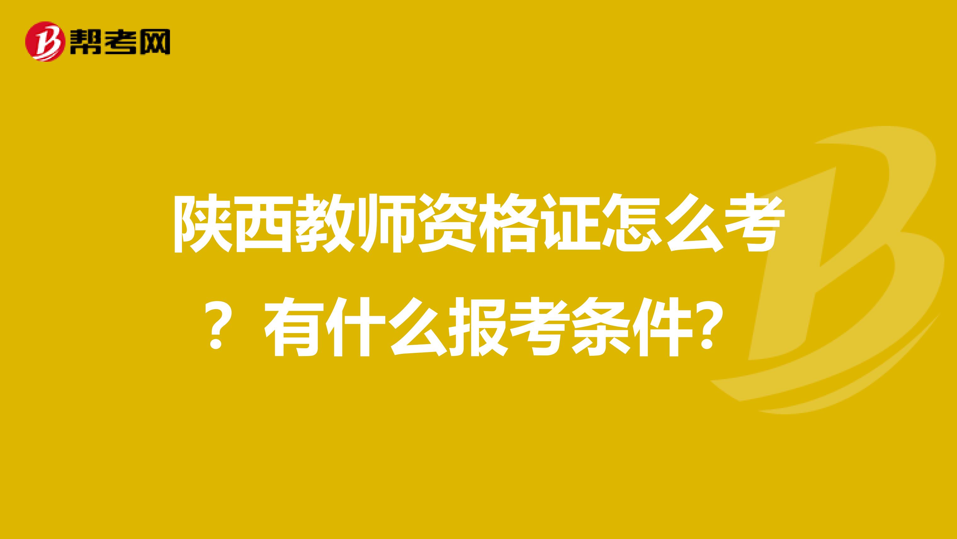 陕西教师资格证怎么考?有什么报考条件?