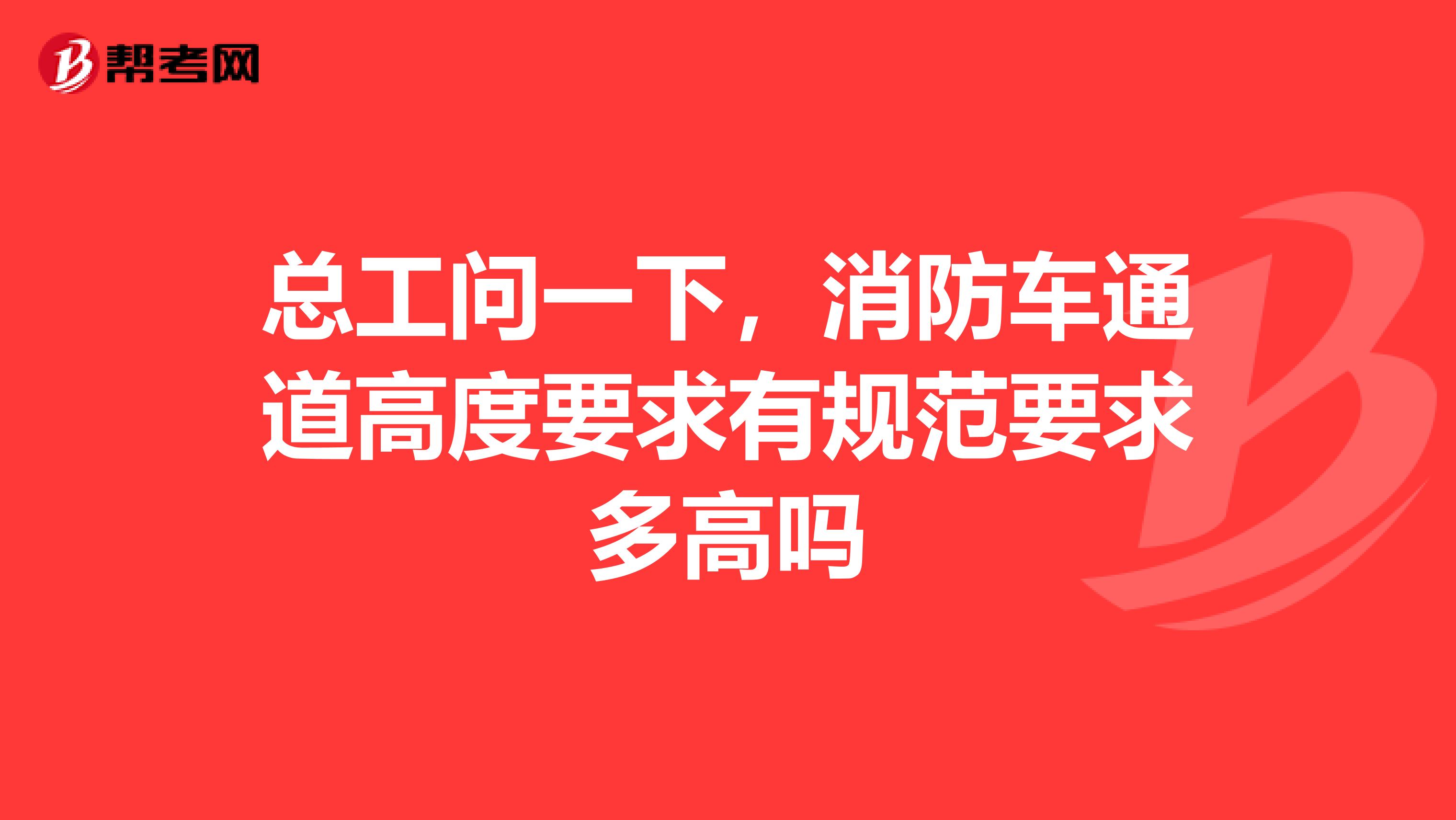 总工问一下,消防车通道高度要求有规范要求多高吗