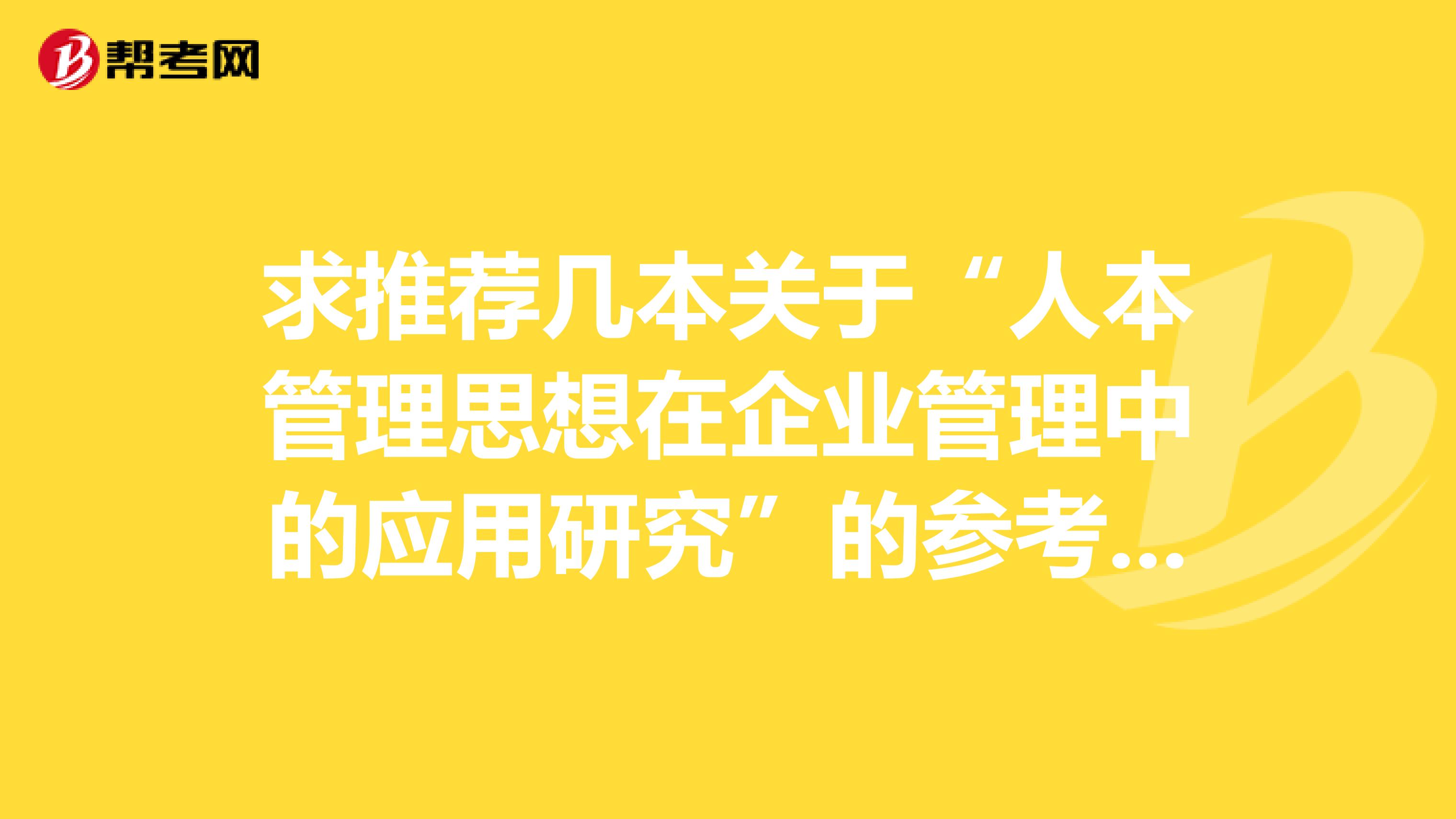 求推荐几本关于“人本管理思想在企业管理中的应用研究”的参考文献,谢谢
