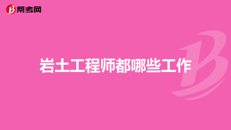 岩土工程师都哪些工作