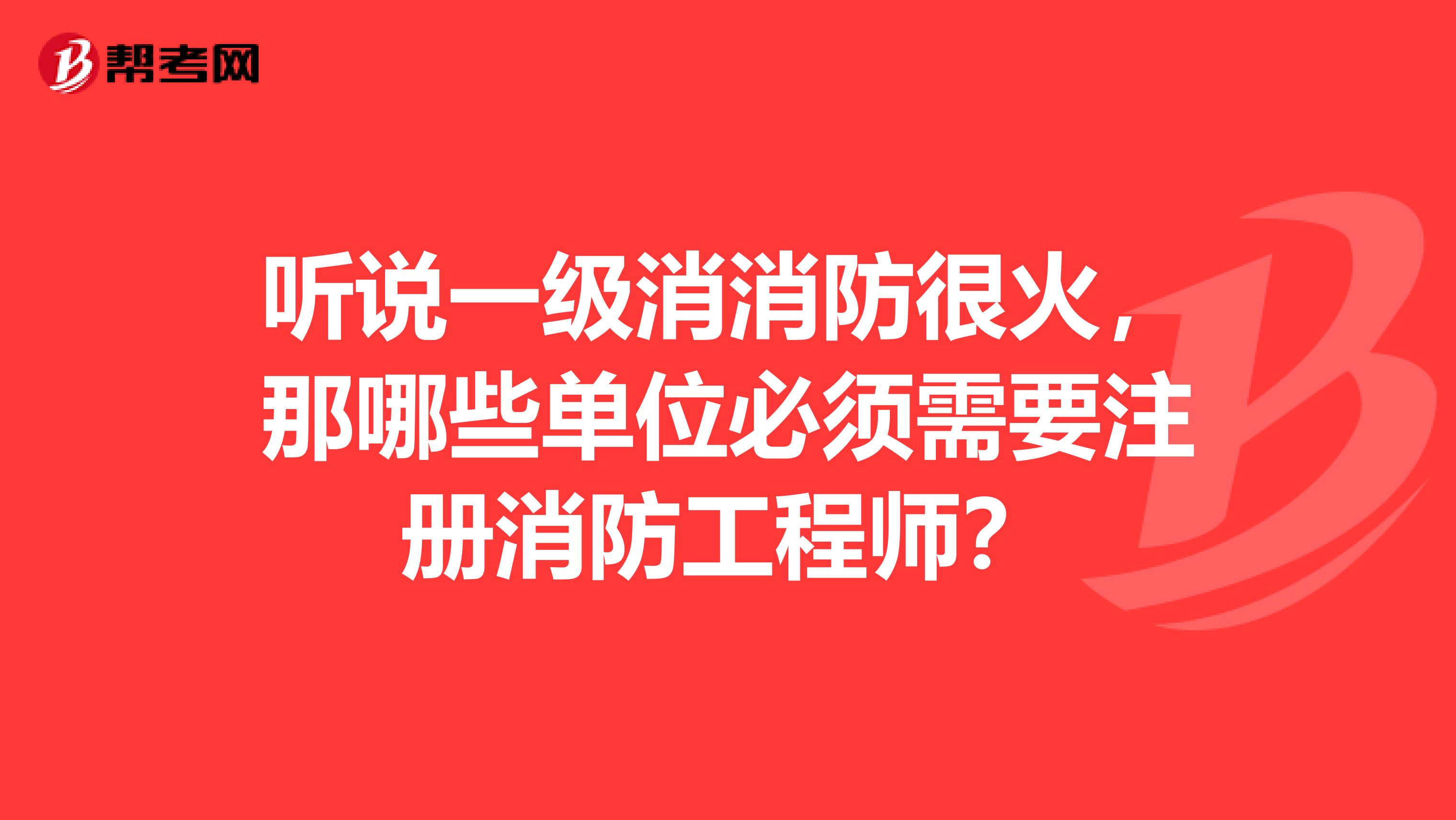 聽說一級消消防很火，那哪些單位必須需要注冊消防工程師？