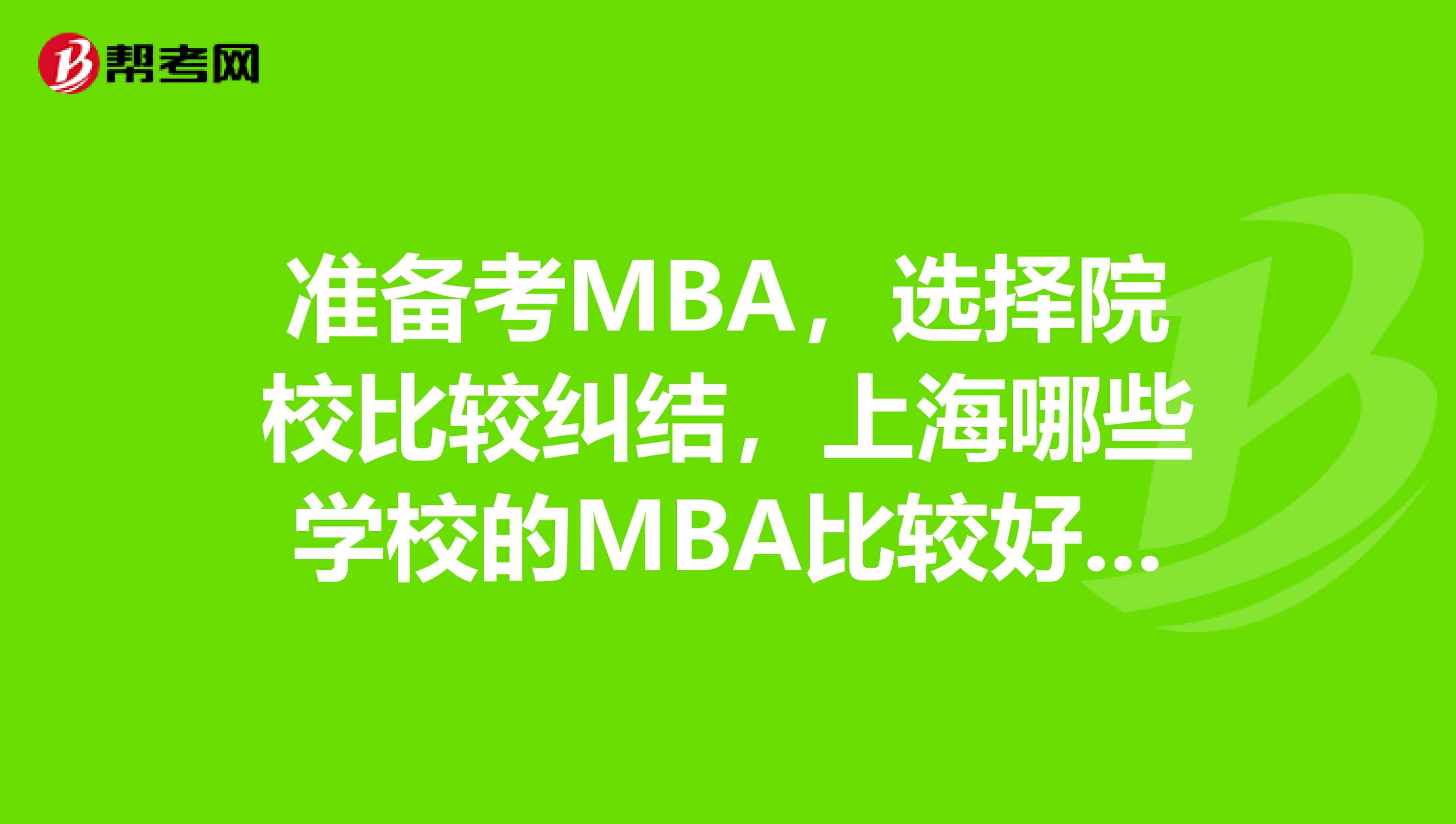 准备考MBA,选择院校比较纠结,上海哪些学校的MBA比较好,性价比高?