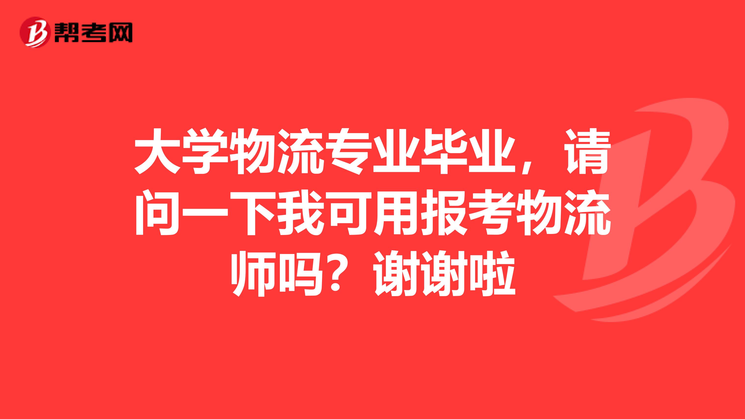 大学物流专业毕业，请问一下我可用报考物流师吗？谢谢啦