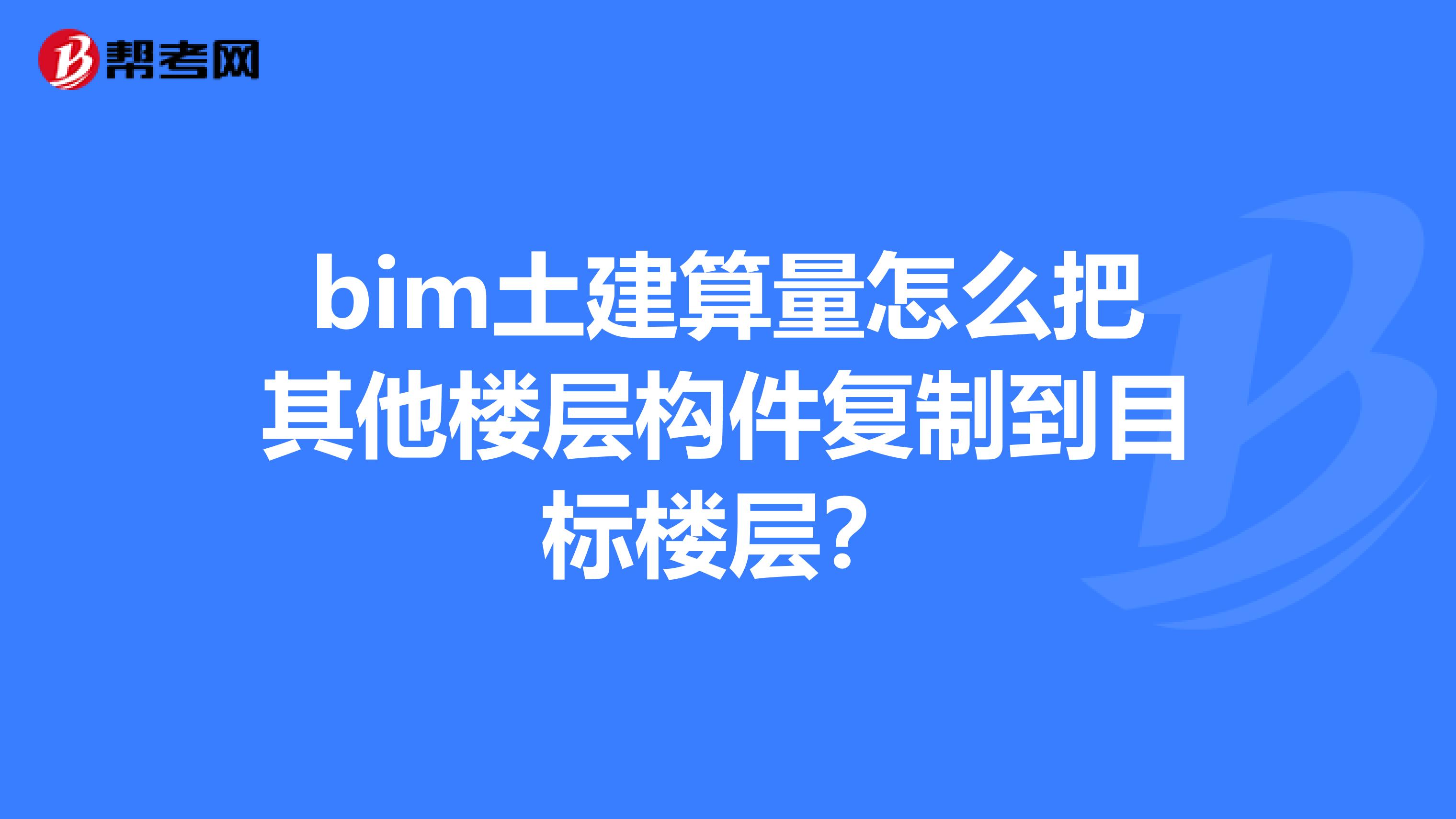 bim土建算量怎么把其他楼层构件复制到目标楼层？