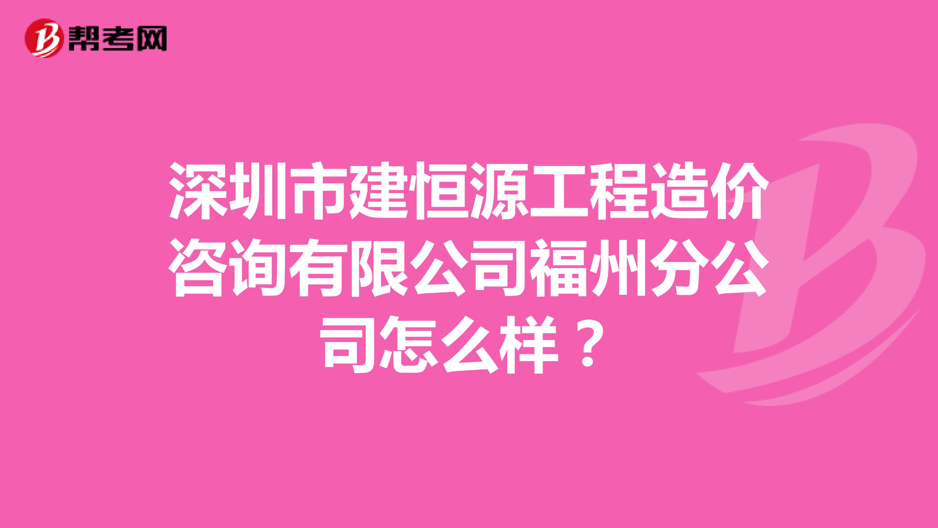 深圳市建恒源工程造价咨询有限公司福州分公司怎么样？
