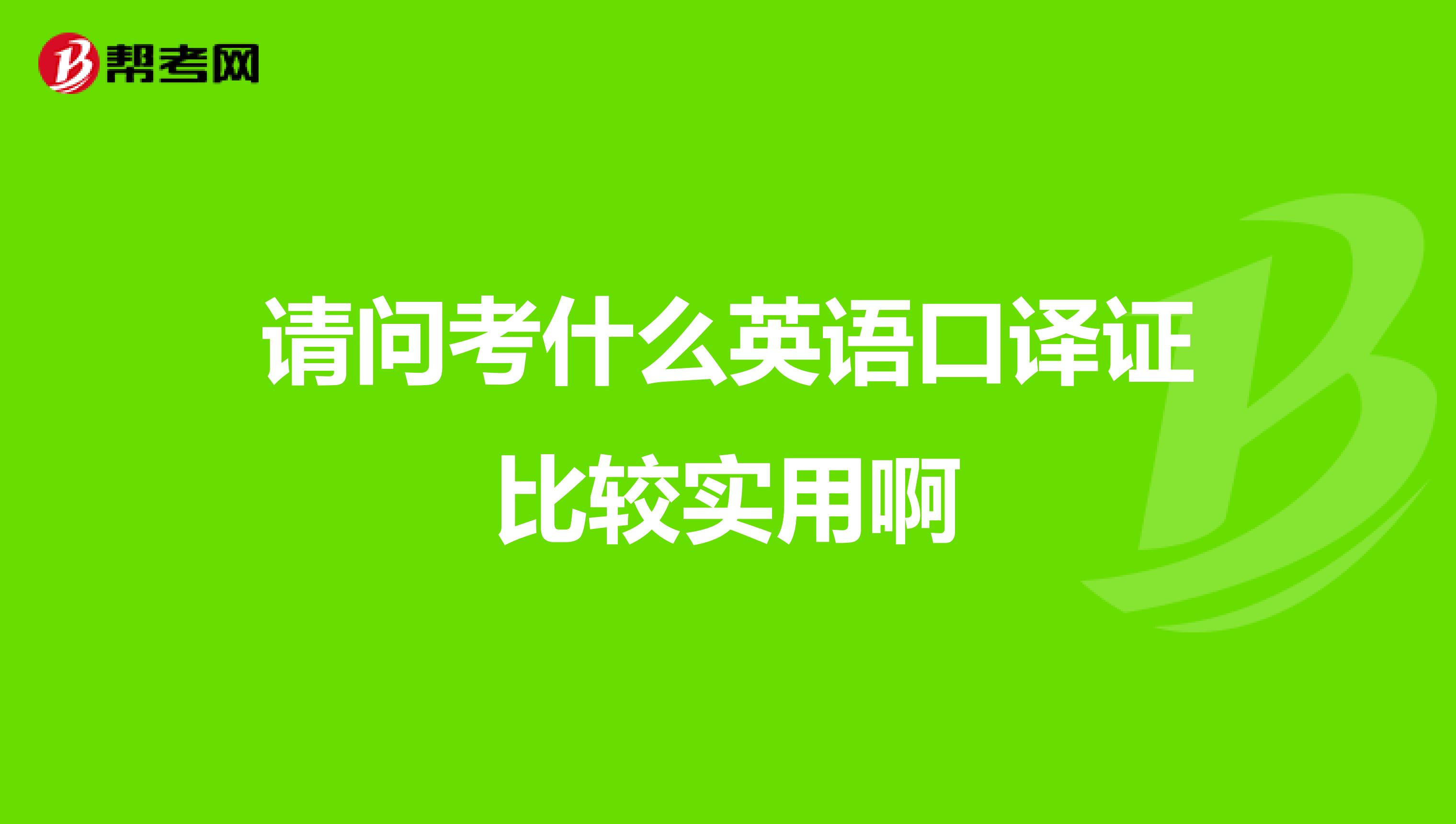 请问考什么英语口译证比较实用啊