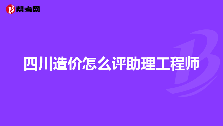 四川造价怎么评助理工程师