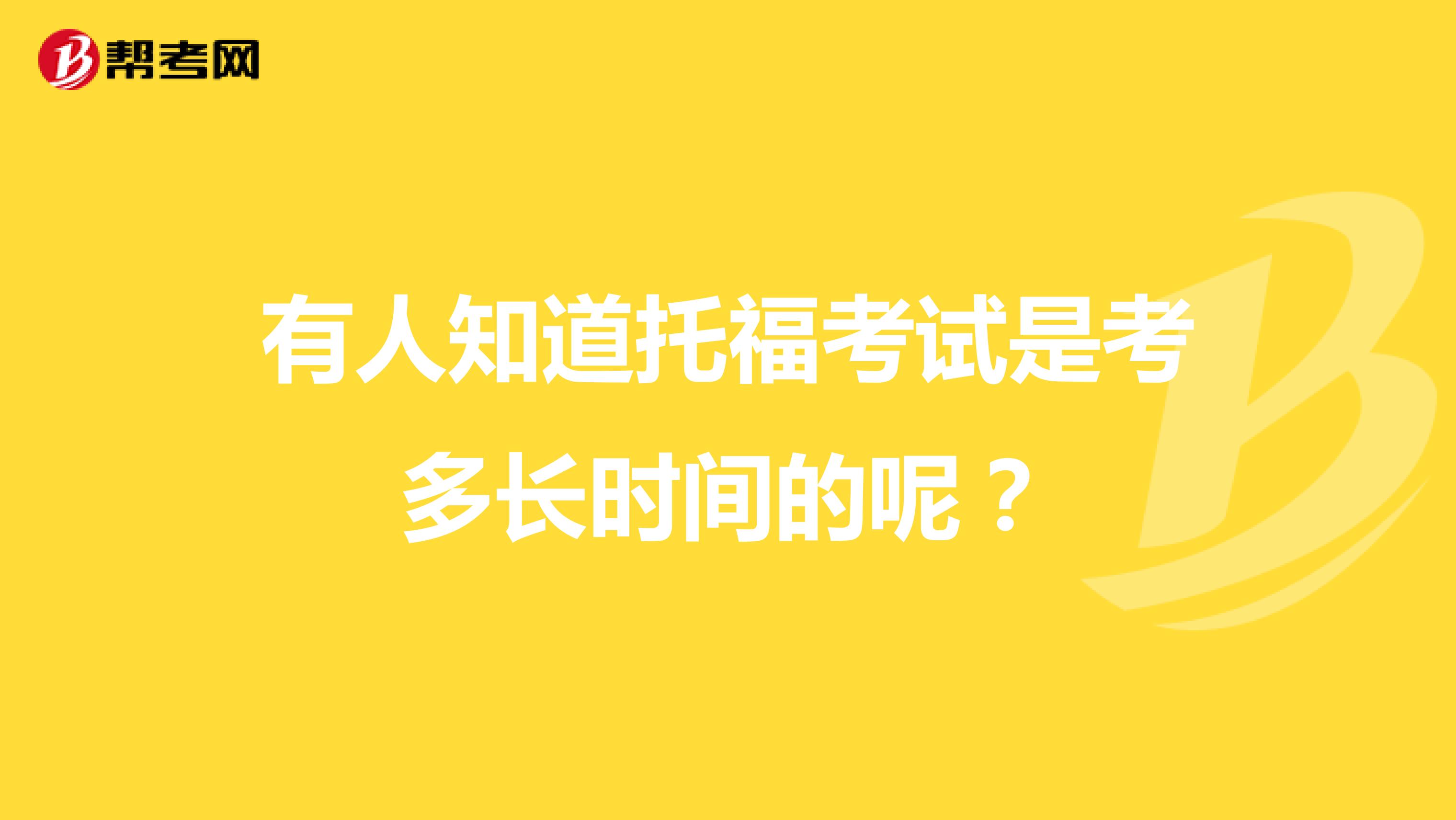 有人知道托福考试是考多长时间的呢?