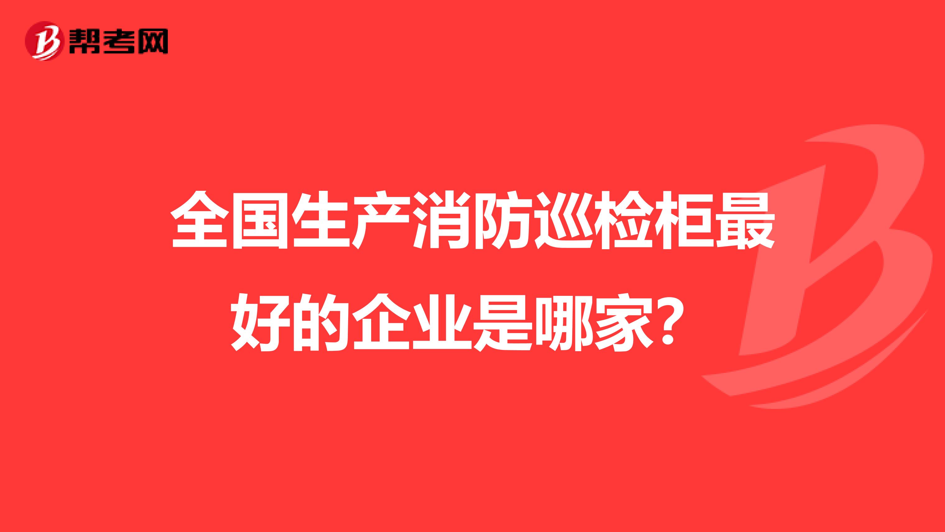 全国生产消防巡检柜最好的企业是哪家?