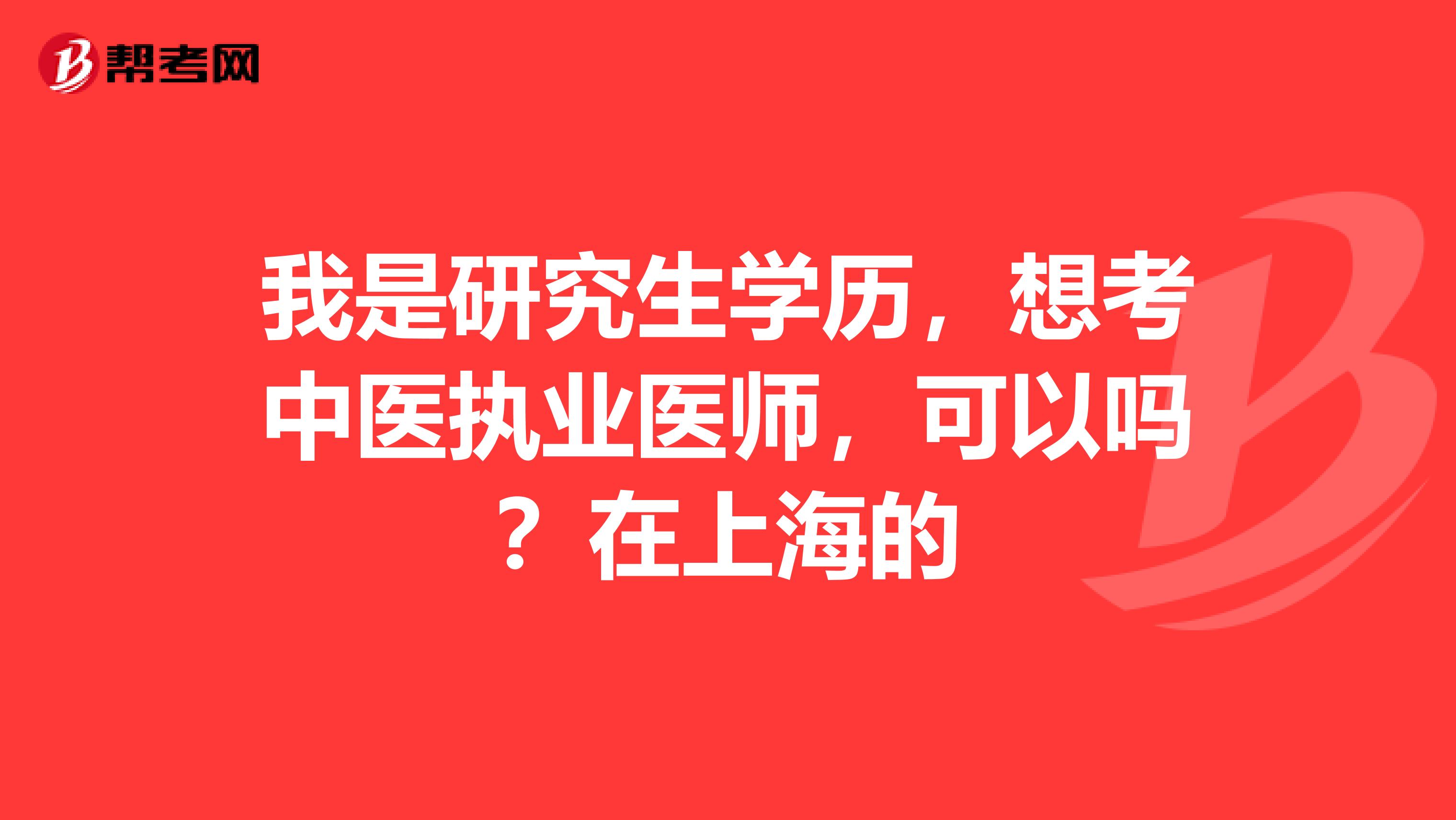 我是研究生学历,想考中医执业医师,可以吗?在上海的