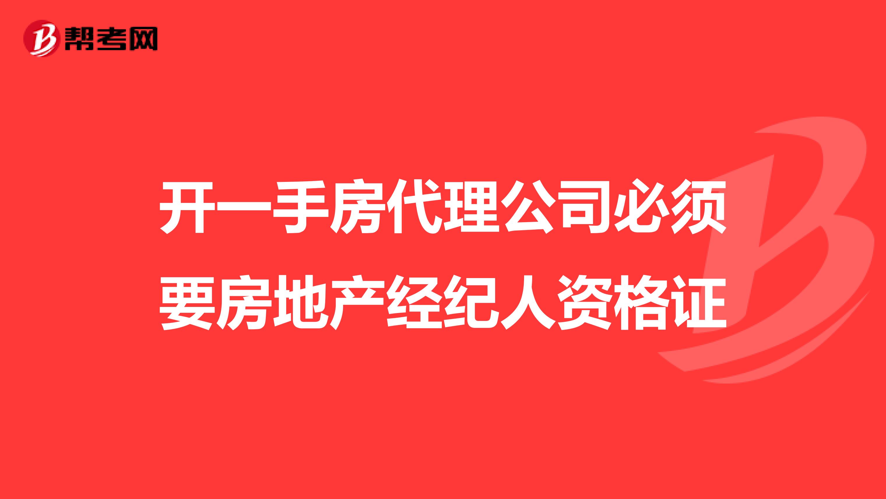 开一手房代理公司必须要房地产经纪人资格证