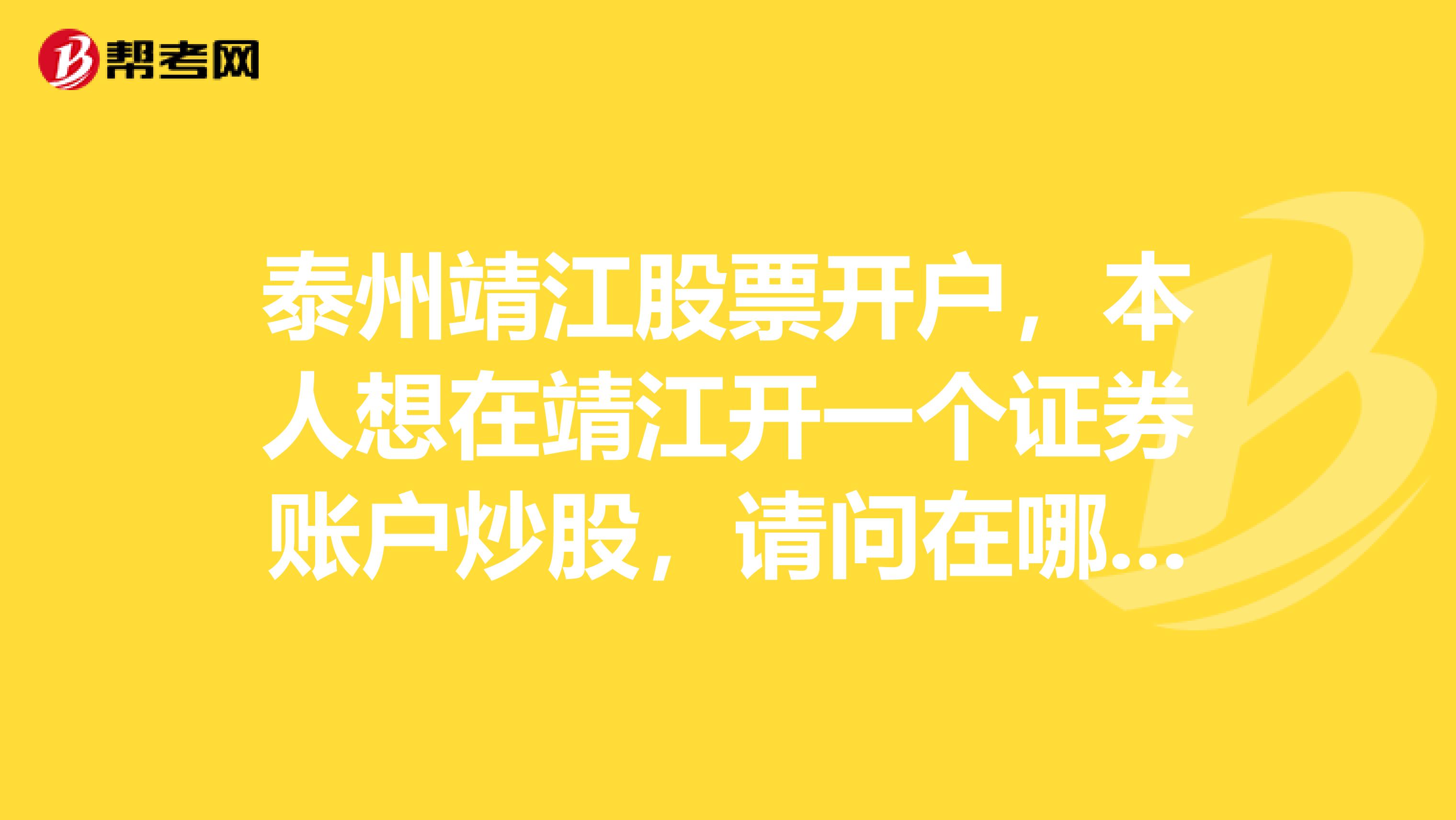 泰州靖江股票开户，本人想在靖江开一个证券账户炒股，请问在哪里开户比较好