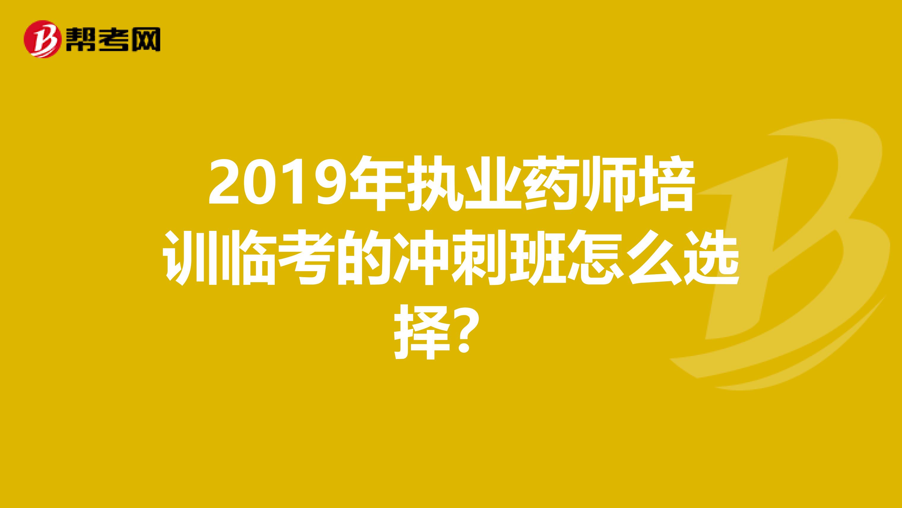 2019年执业药师培训临考的冲刺班怎么选择？