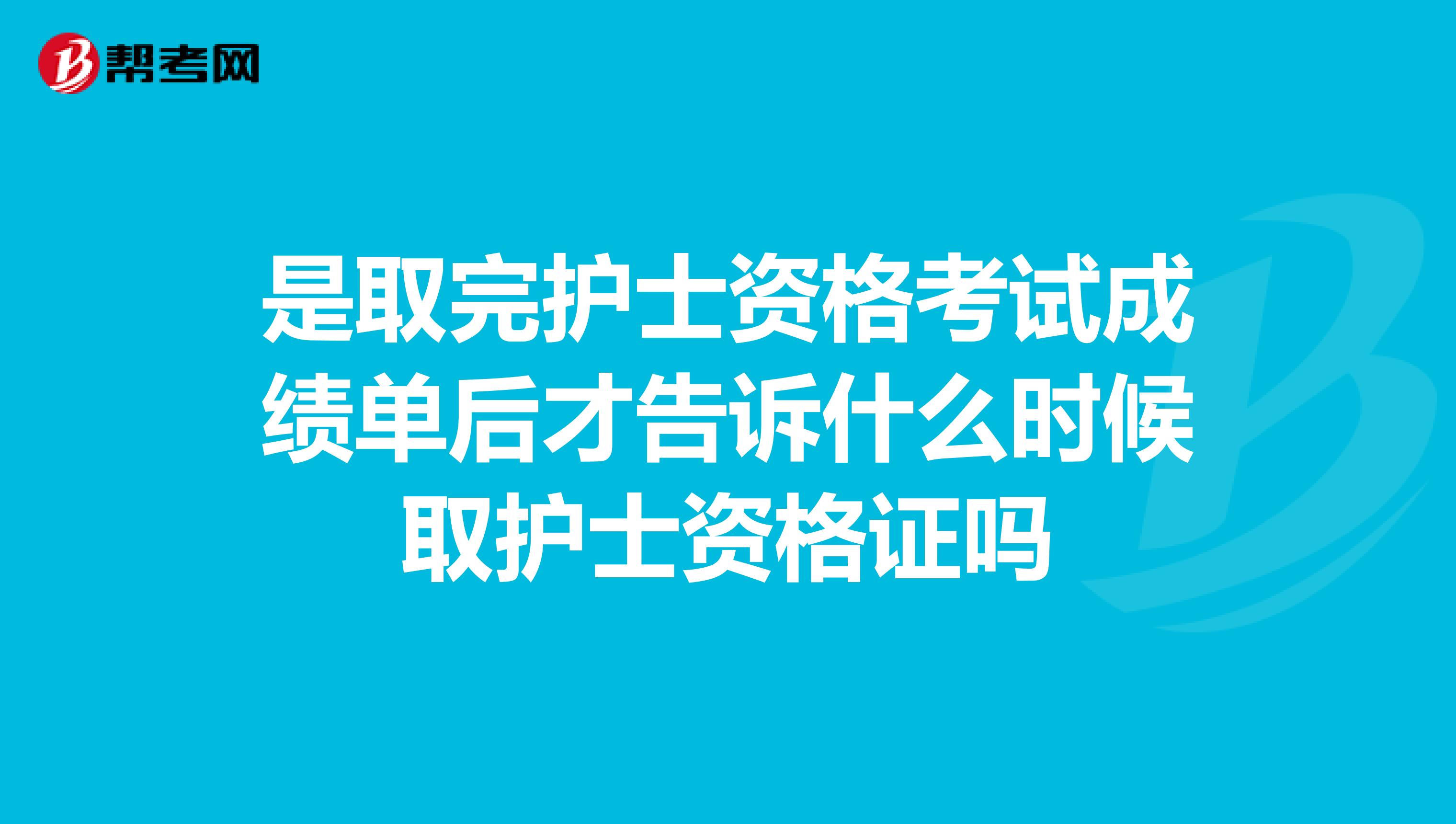 是取完护士资格考试成绩单后才告诉什么时候取护士资格证吗