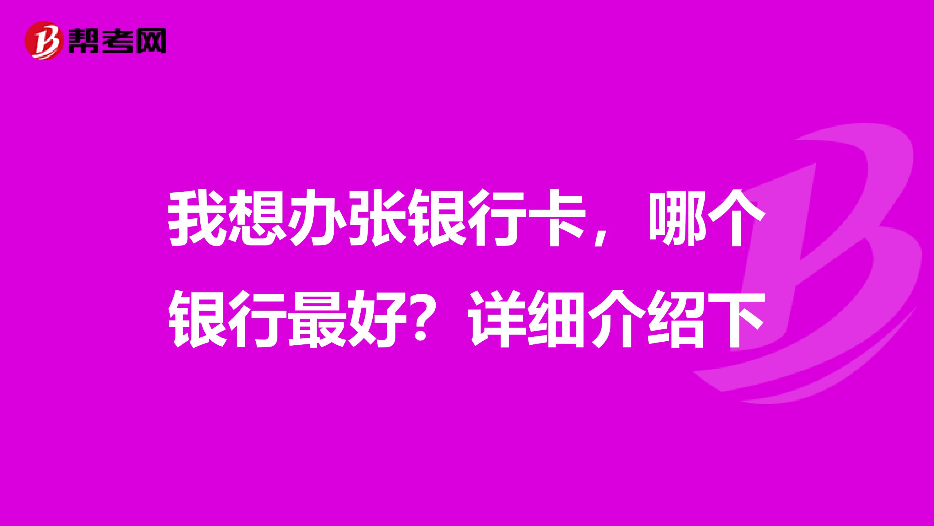 我想办张银行卡,哪个银行最好?详细介绍下