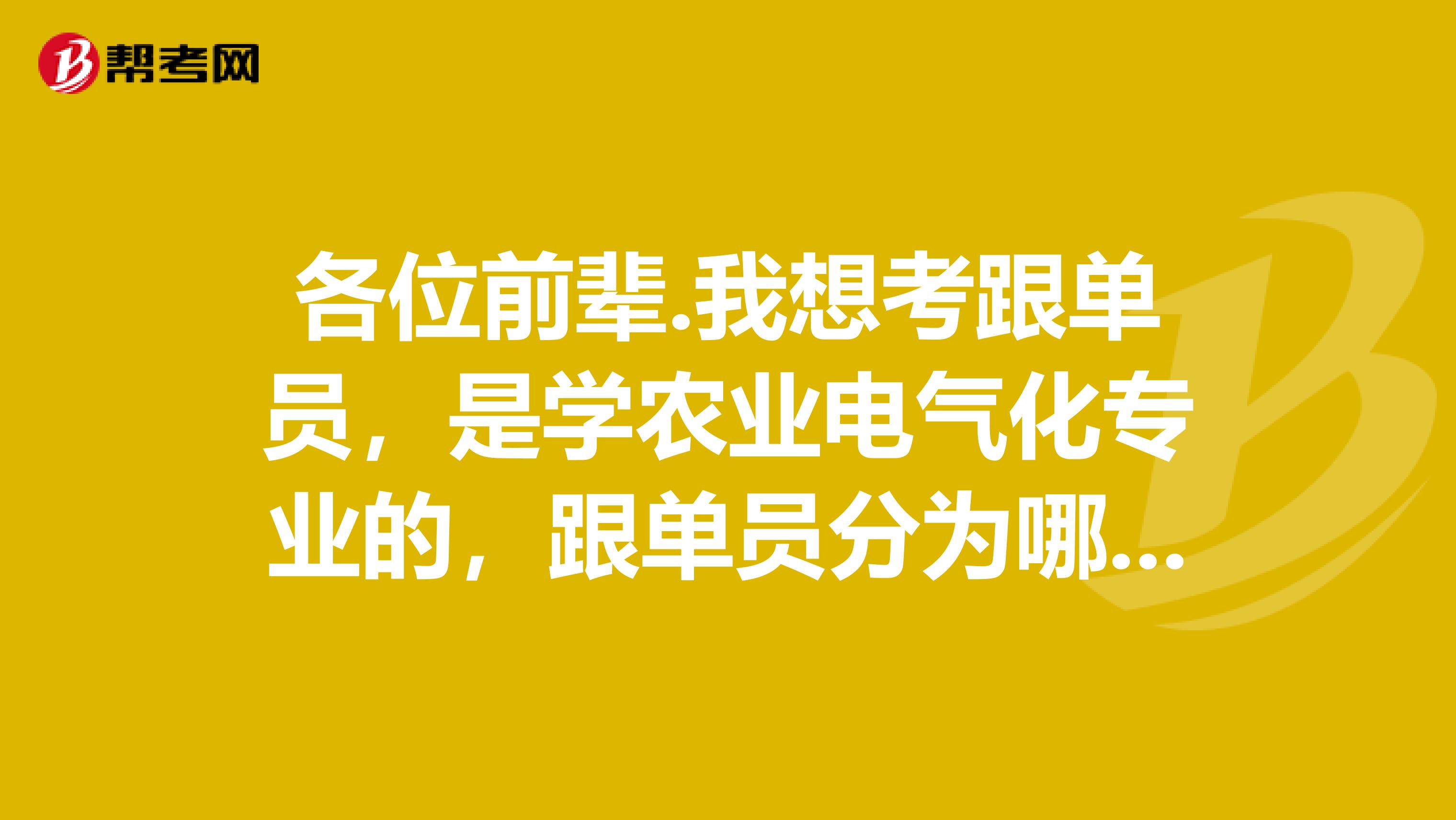 各位前辈.我想考跟单员，是学农业电气化专业的，跟单员分为哪几类？谢谢