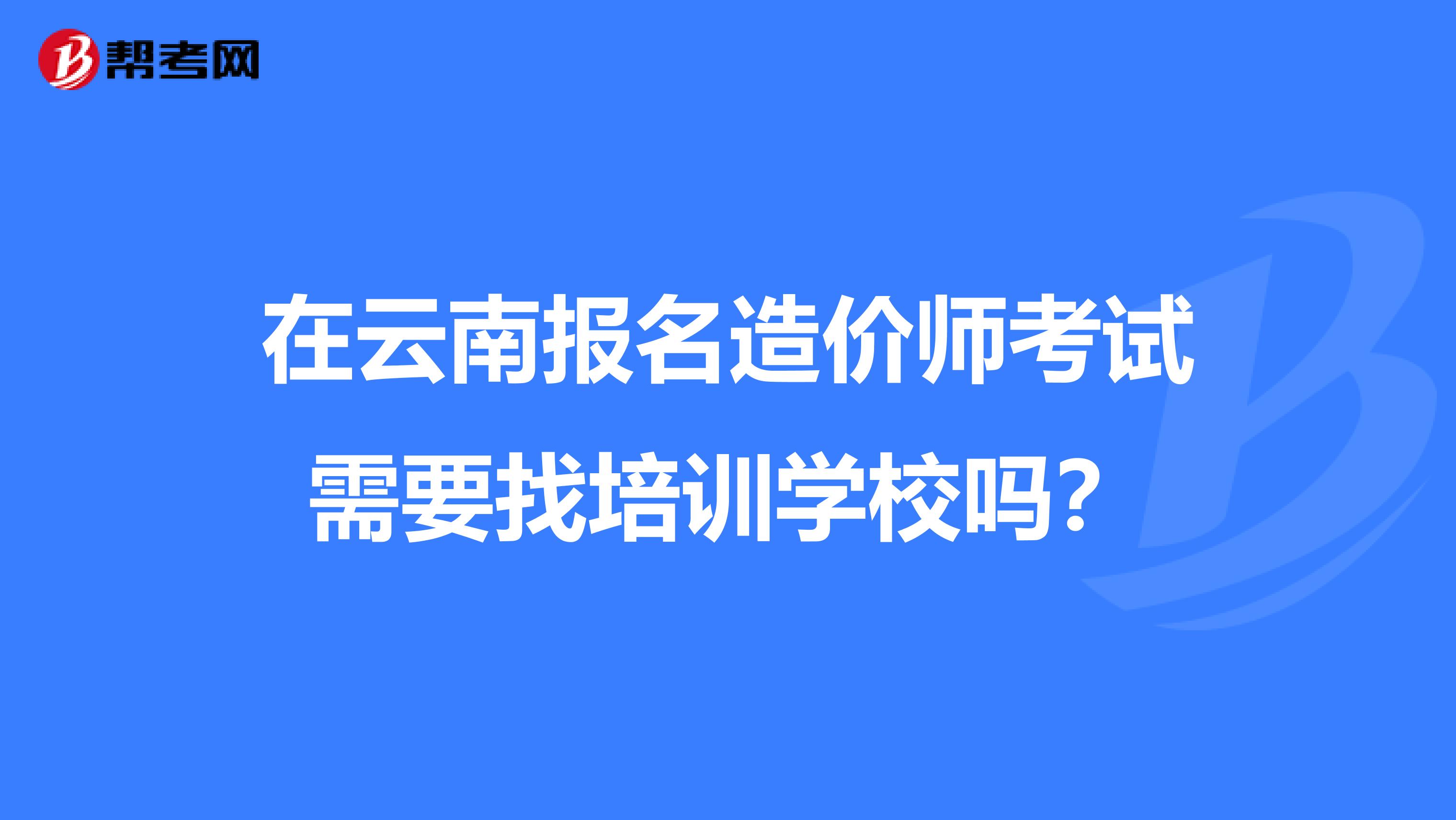 在云南报名造价师考试需要找培训学校吗？