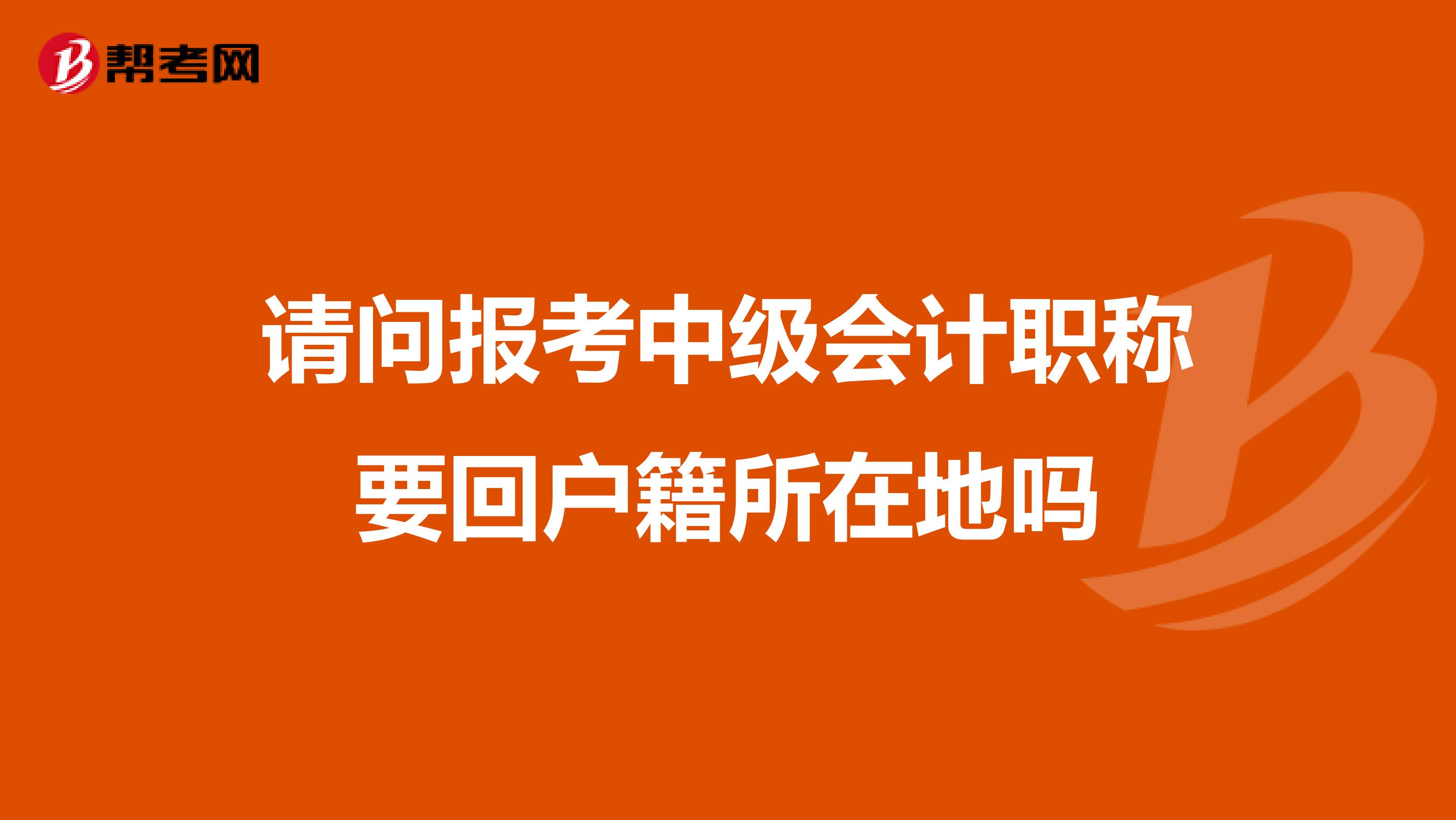 請問報考中級會計職稱要回戶籍所在地嗎