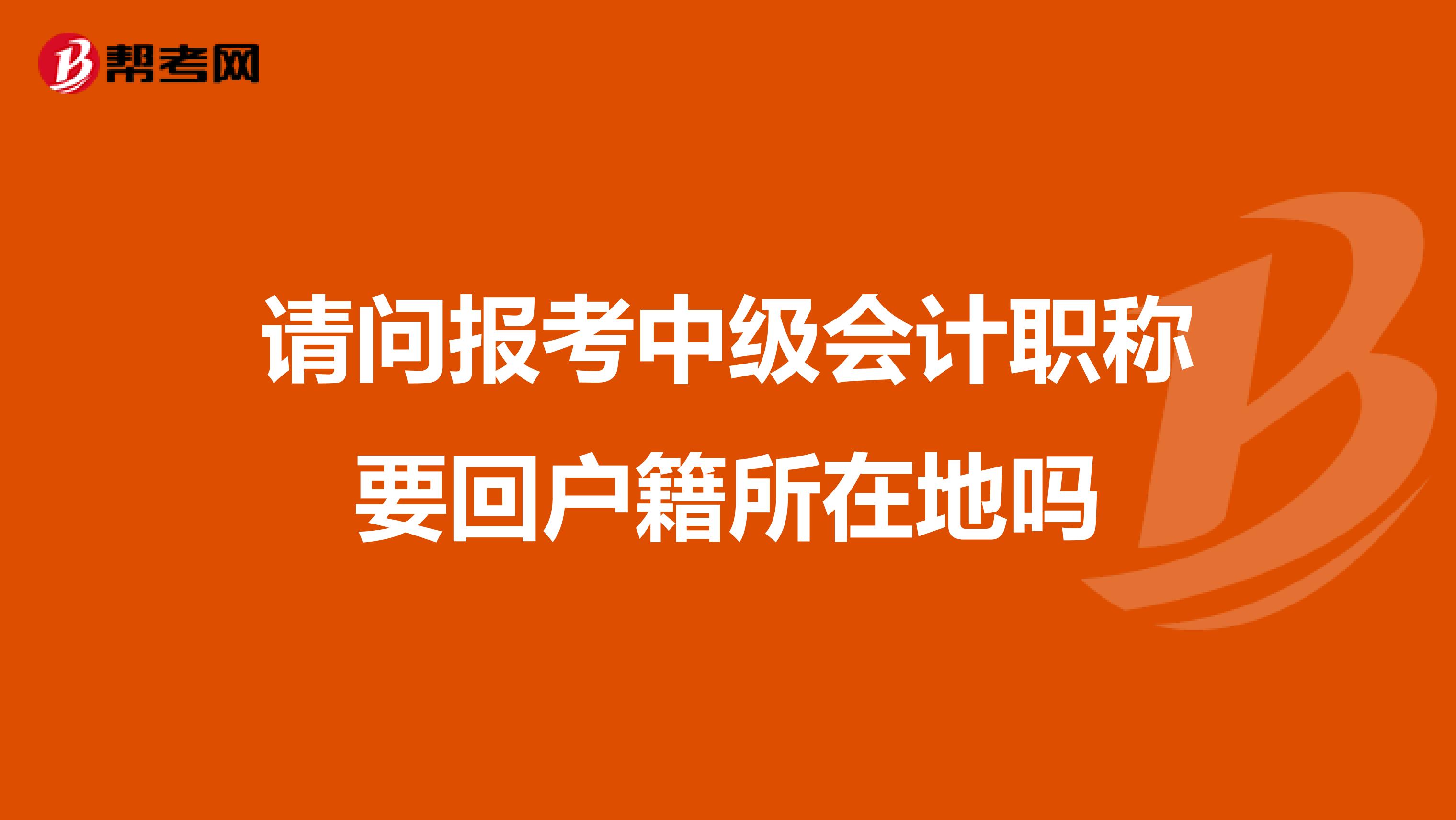 请问报考中级会计职称要回户籍所在地吗