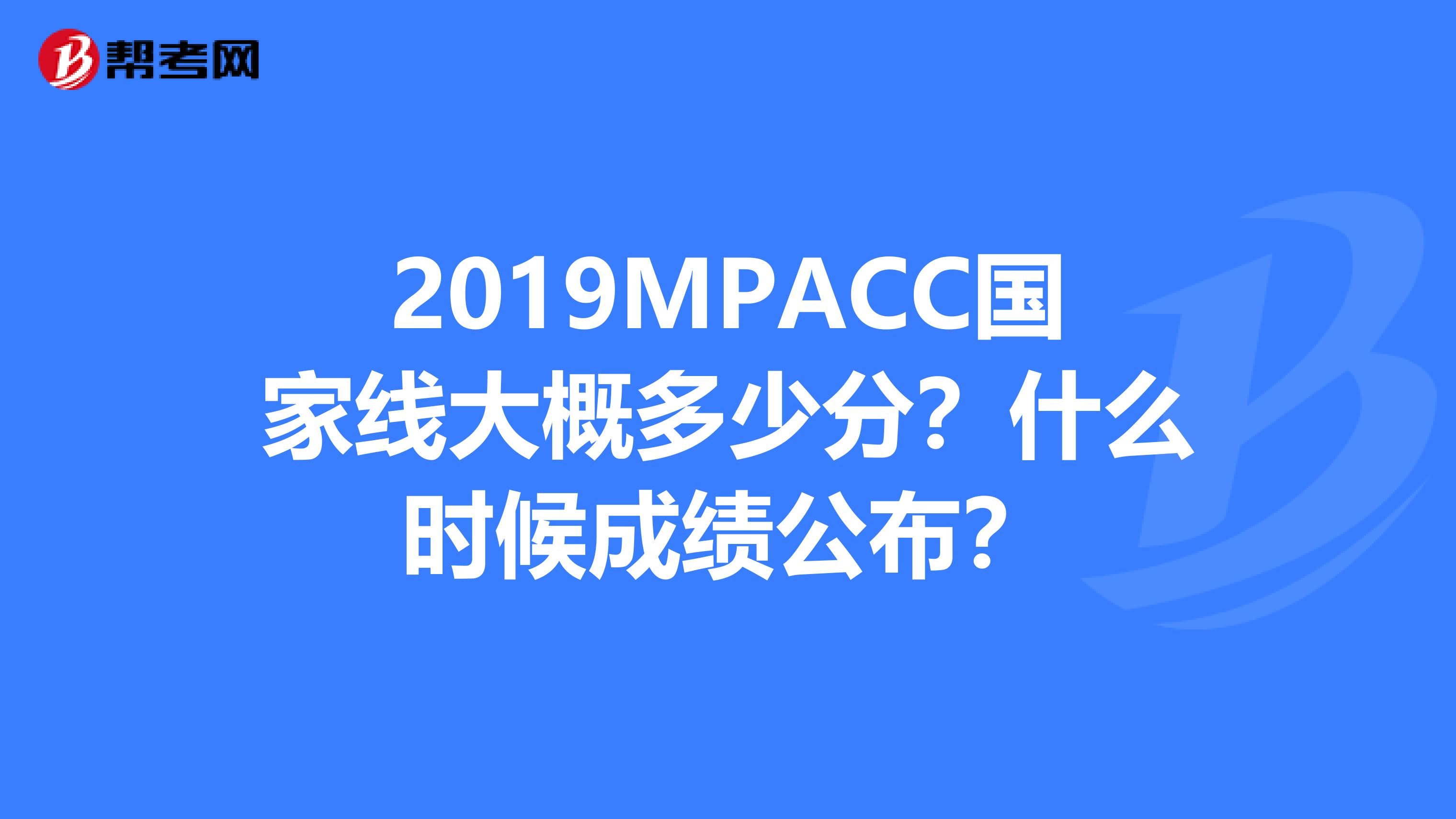 2019MPACC国家线大概多少分？什么时候成绩公布？
