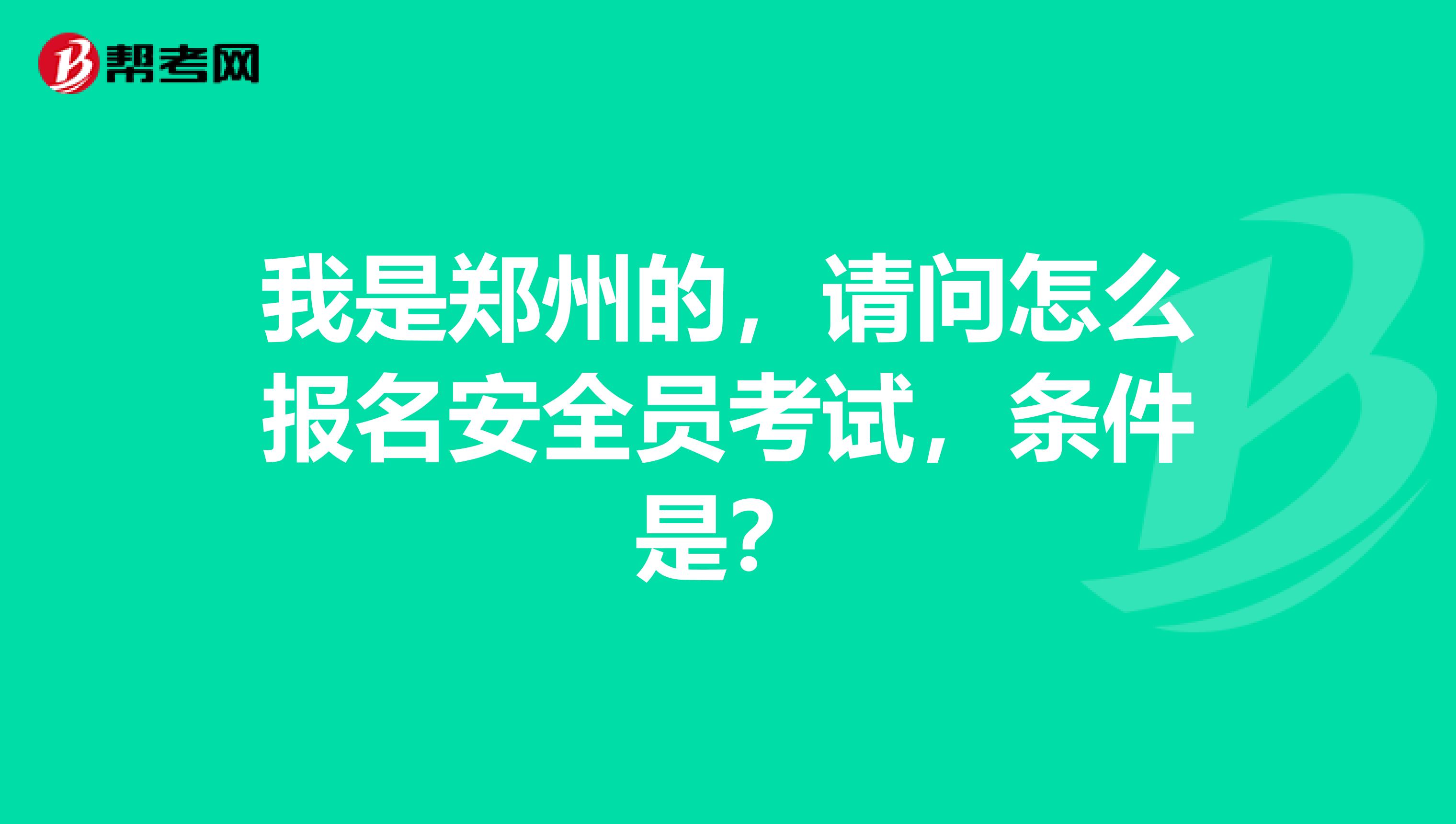 我是郑州的,请问怎么报名安全员考试,条件是?