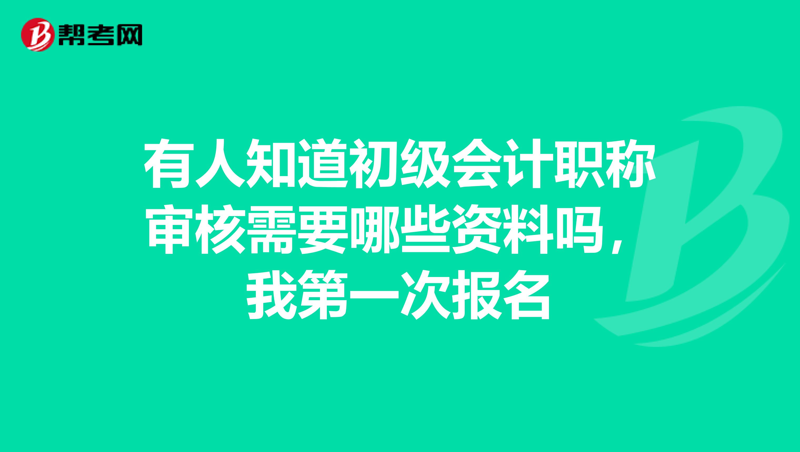 有人知道初级会计职称审核需要哪些资料吗,我第一次报名
