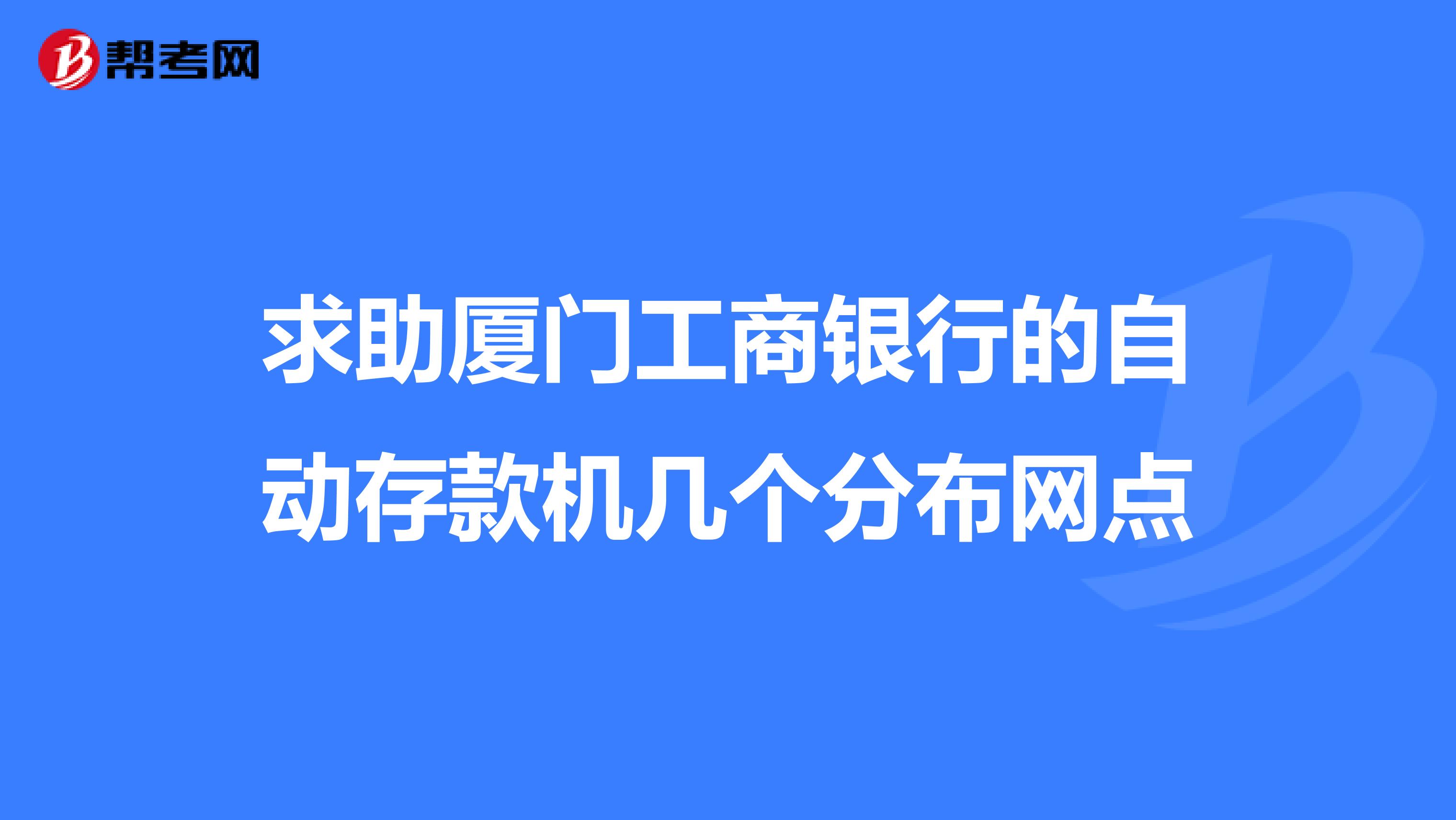 求助厦门工商银行的自动存款机几个分布网点