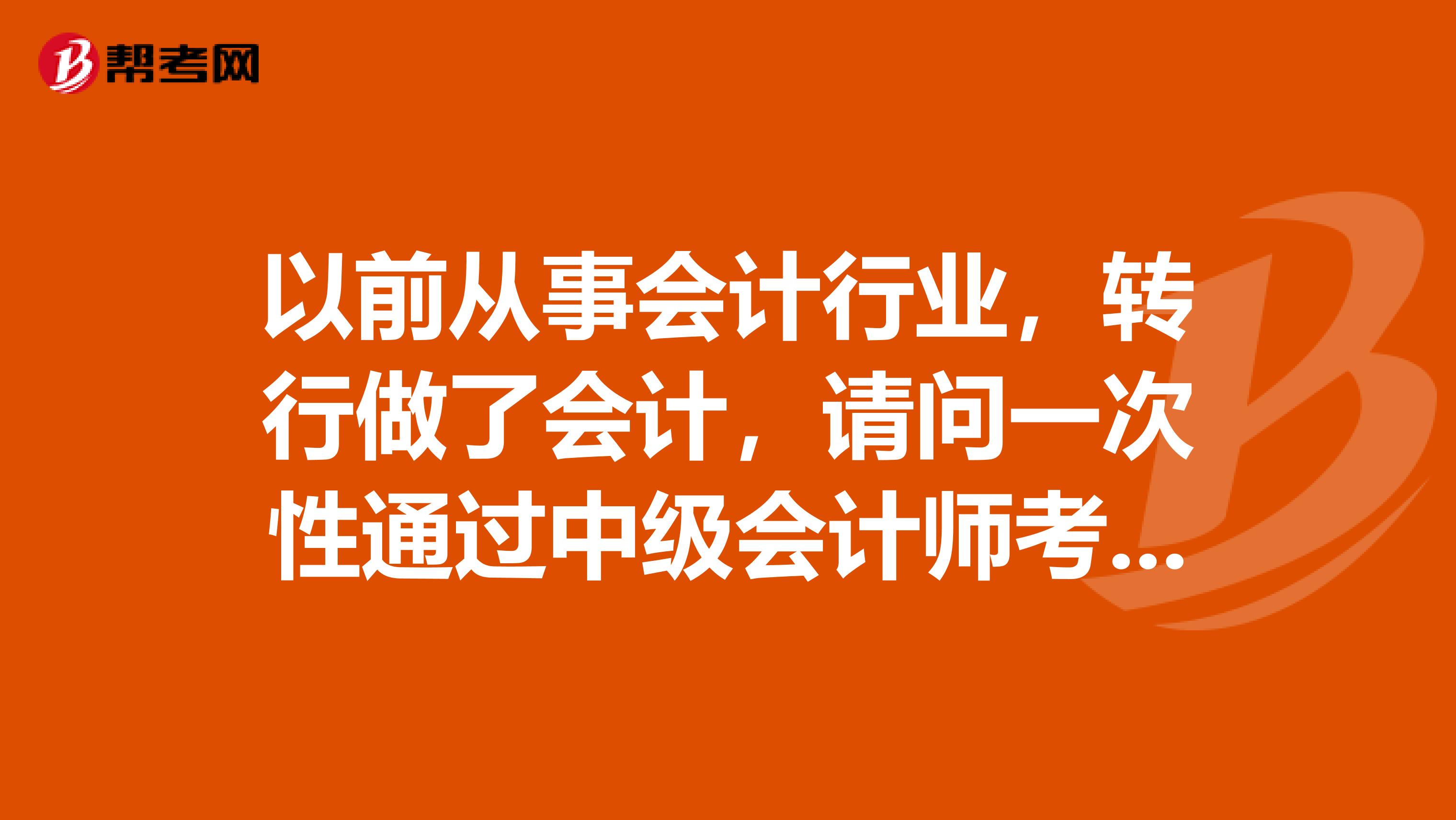 以前从事会计行业，转行做了会计，请问一次性通过中级会计师考试可能吗？