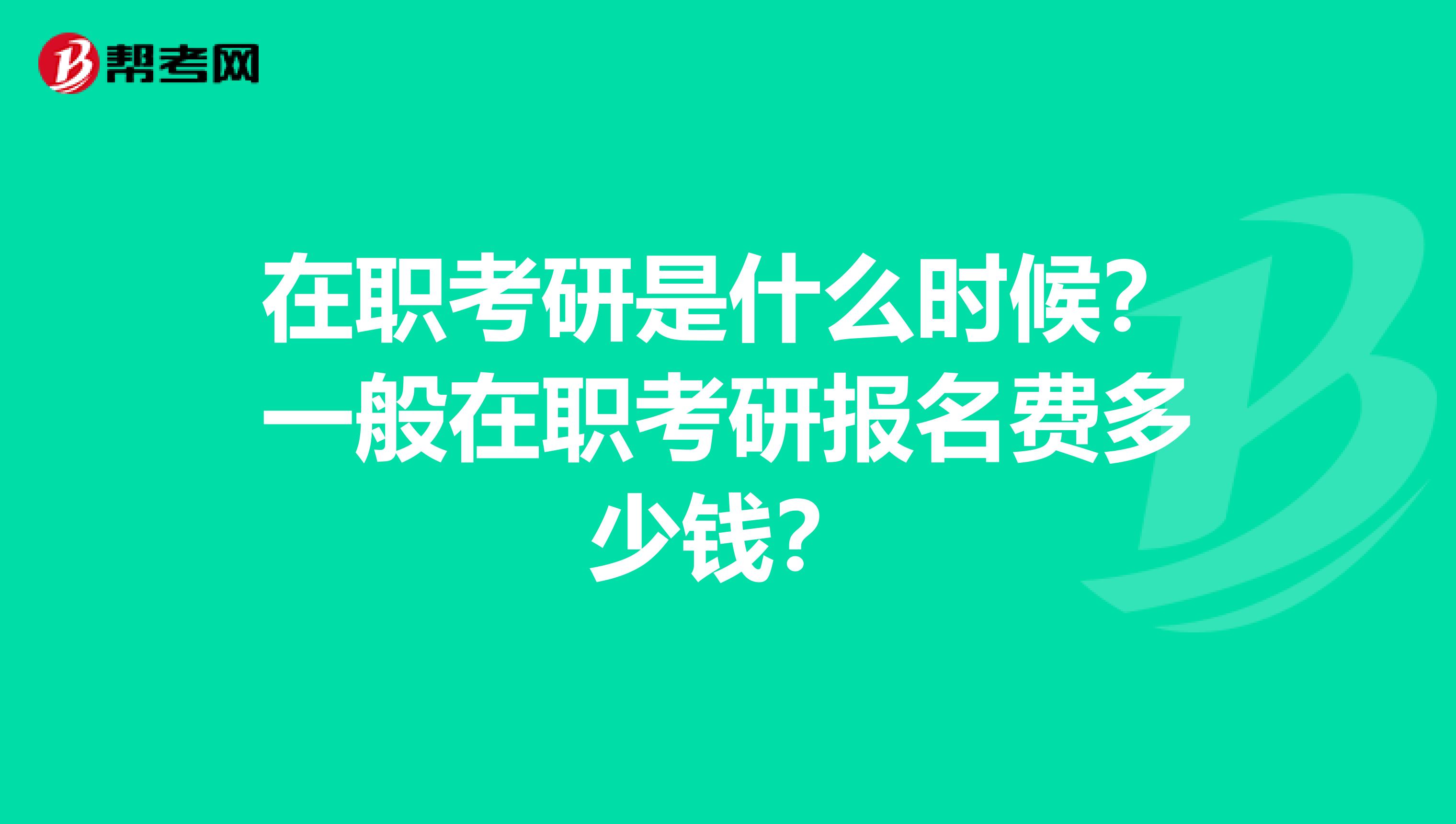 在职考研是什么时候？一般在职考研报名费多少钱？