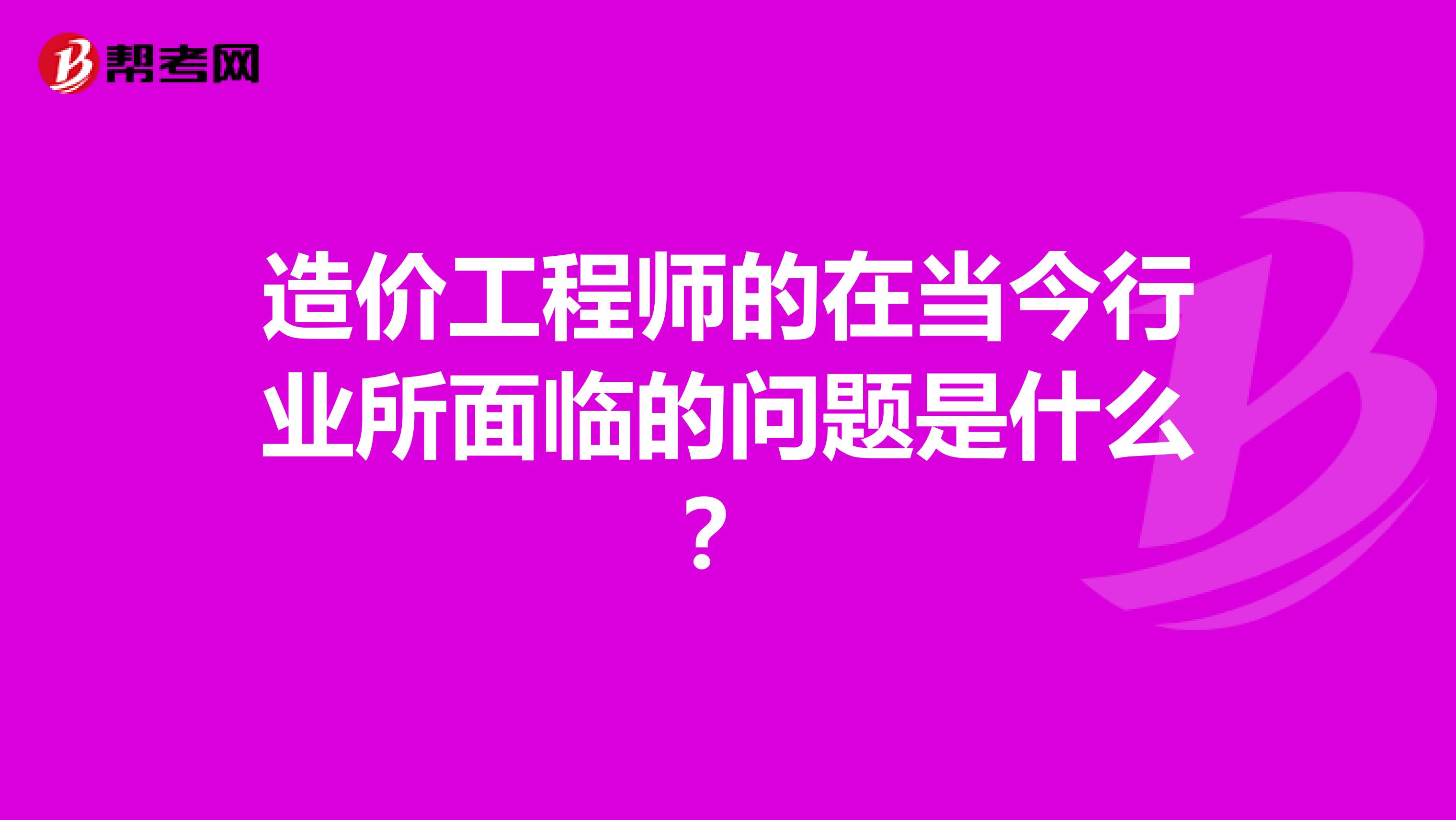 造价工程师的在当今行业所面临的问题是什么?
