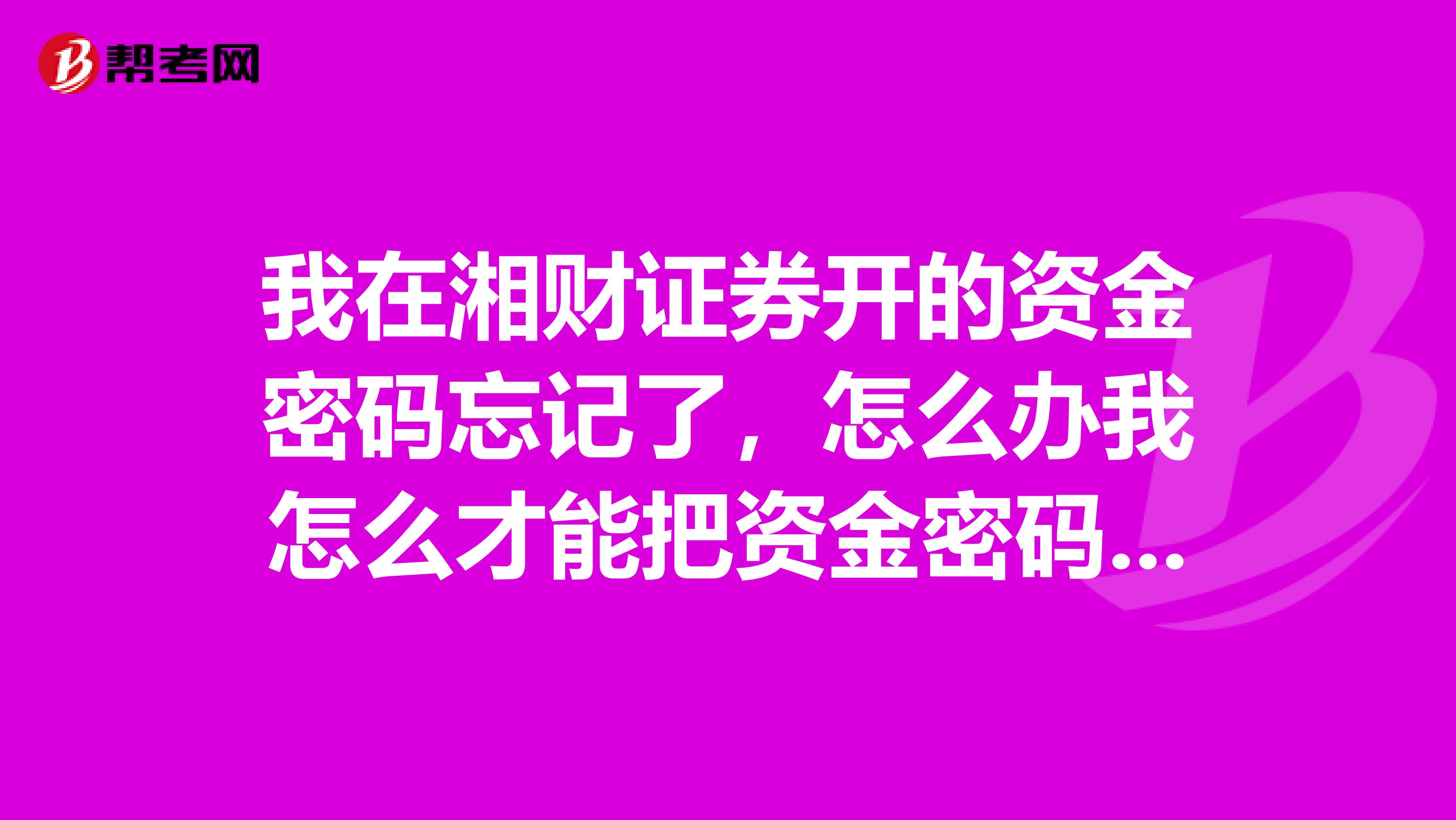 我在湘财证券开的资金密码忘记了,怎么办我怎么才能把资金密码找回来