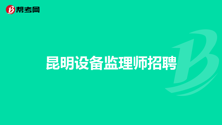 昆明设备监理师招聘