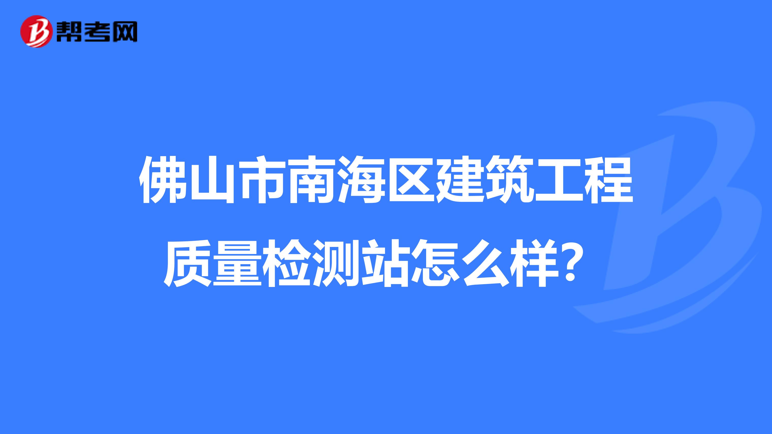 佛山市南海区建筑工程质量检测站怎么样？
