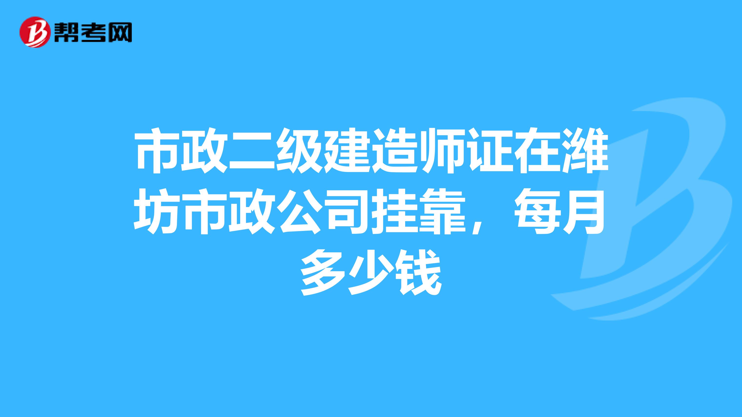 市政二级建造师证在潍坊市政公司兼职，每月多少钱