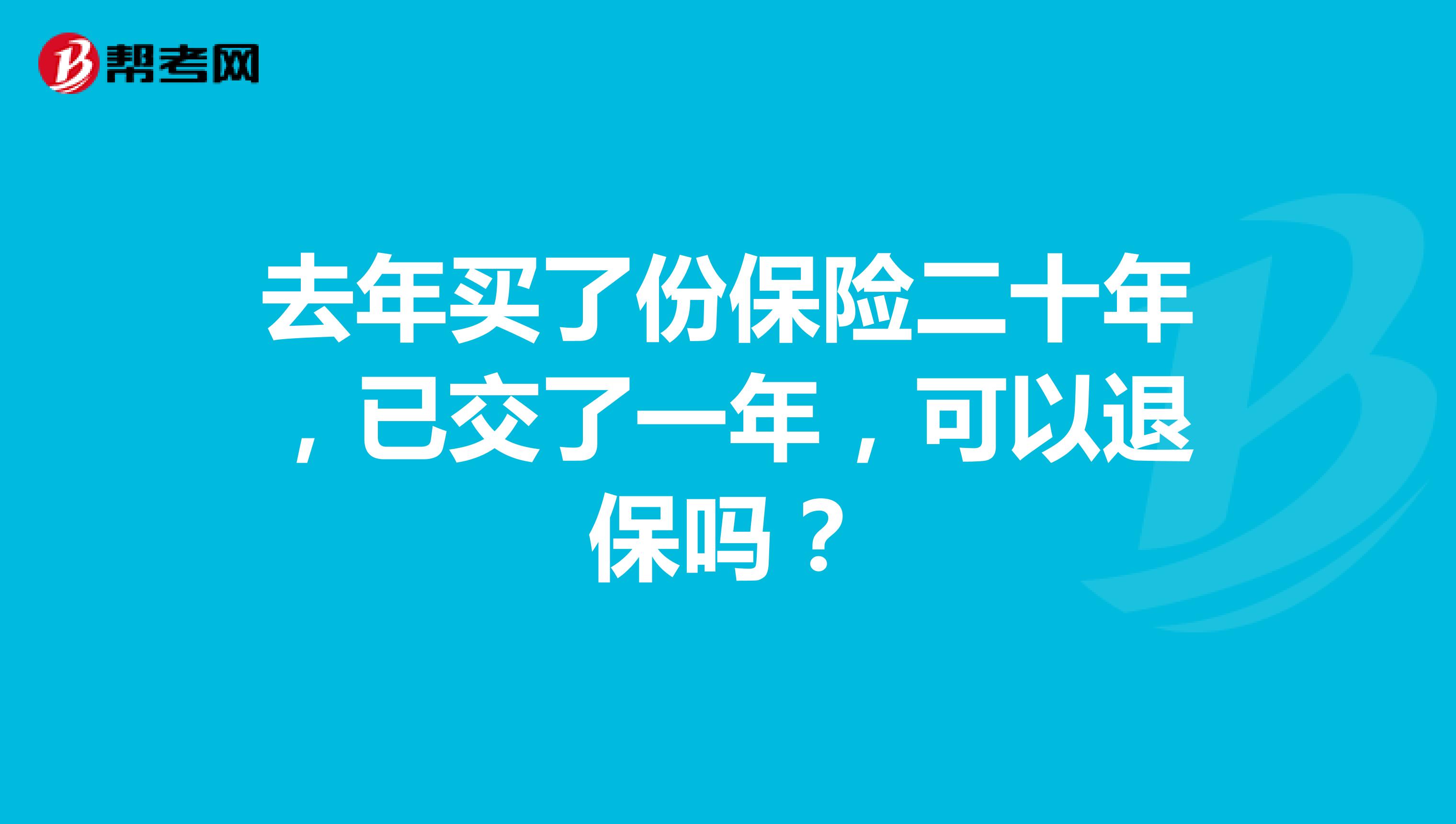 去年买了份保险二十年,已交了一年,可以退保吗?