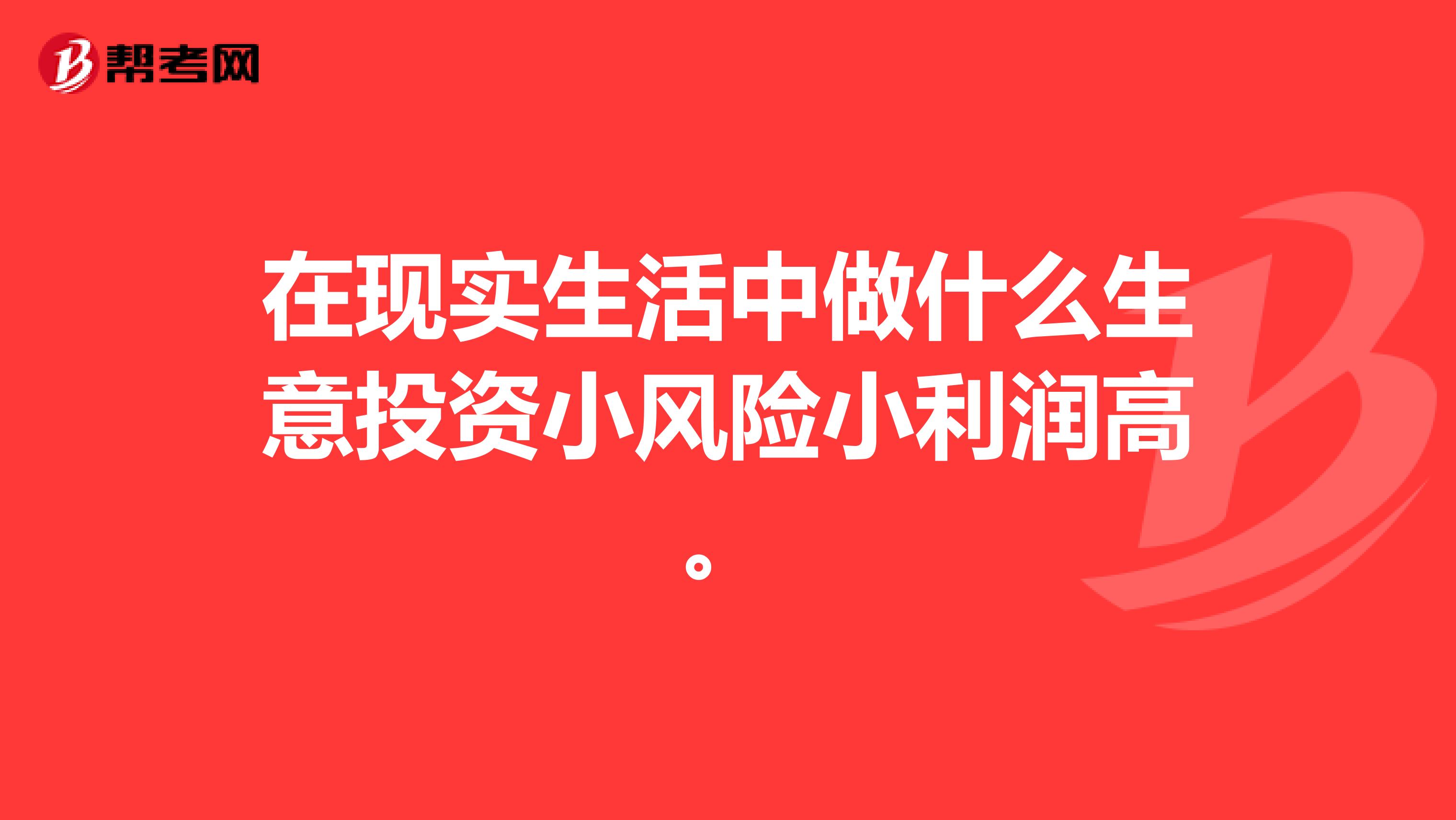 在现实生活中做什么生意投资小风险小利润高。