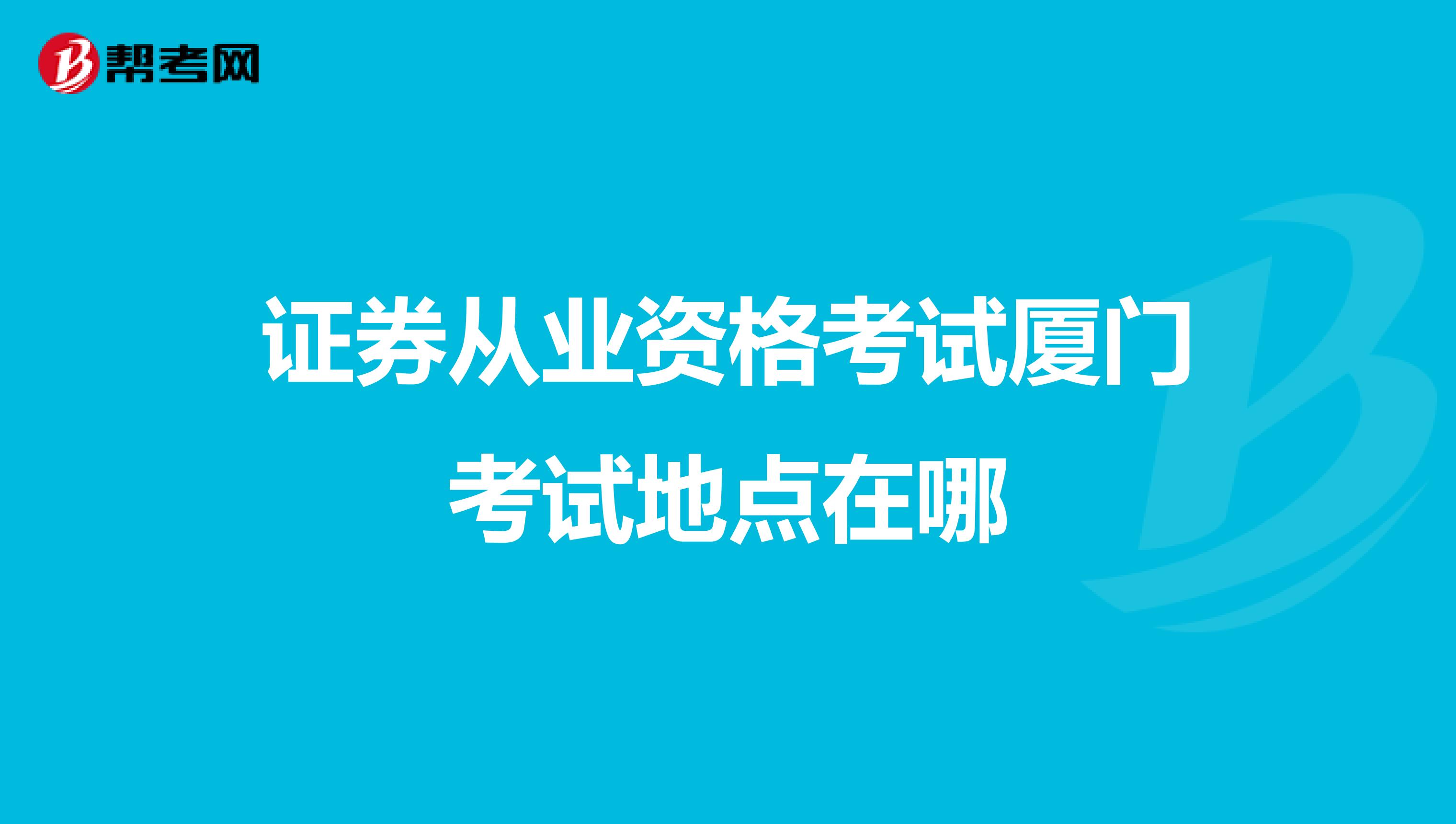 证券从业资格考试厦门考试地点在哪