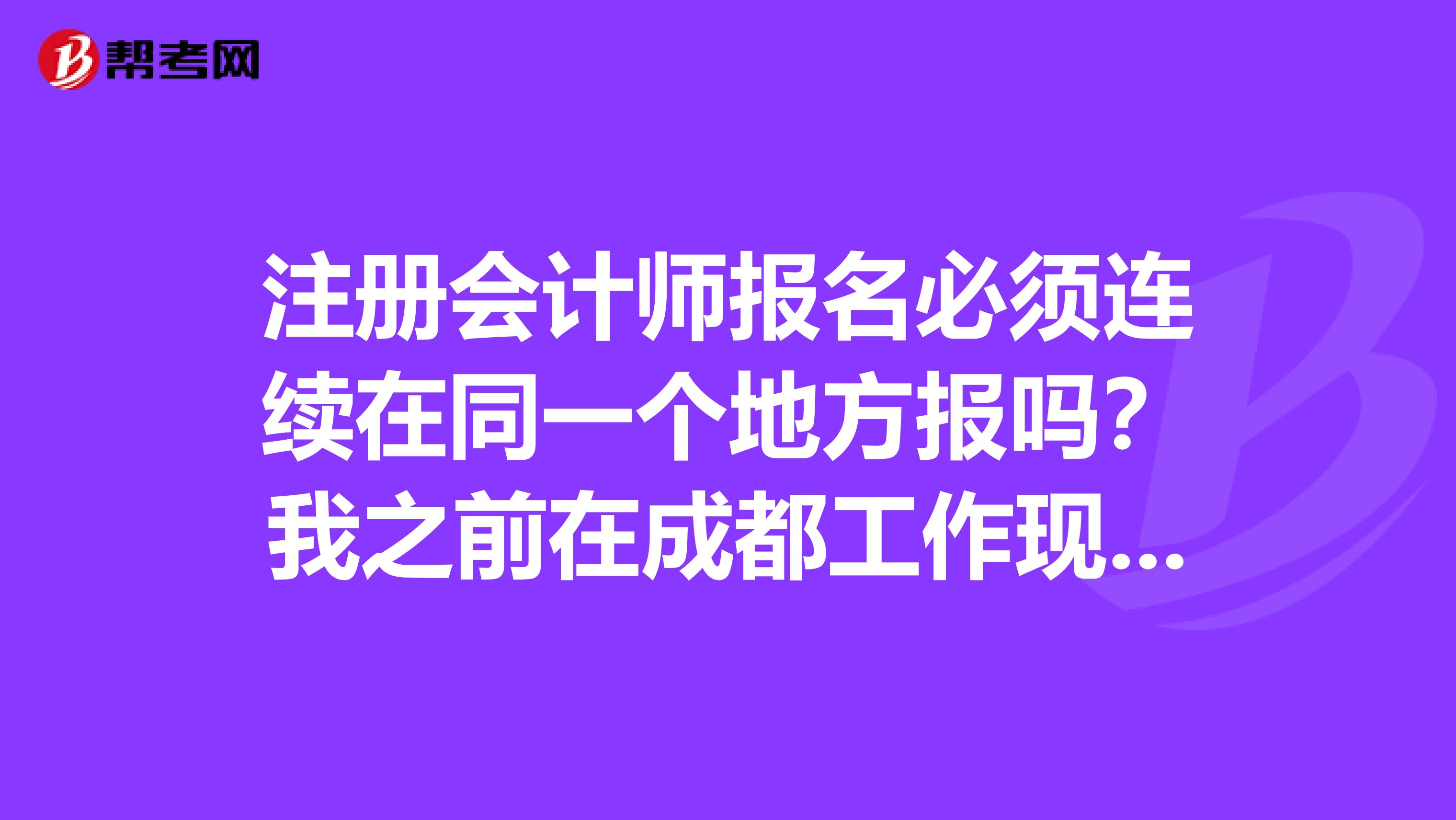 注冊會計師報名必須連續(xù)在同一個地方報嗎？我之前在成都工作現(xiàn)在回重慶了