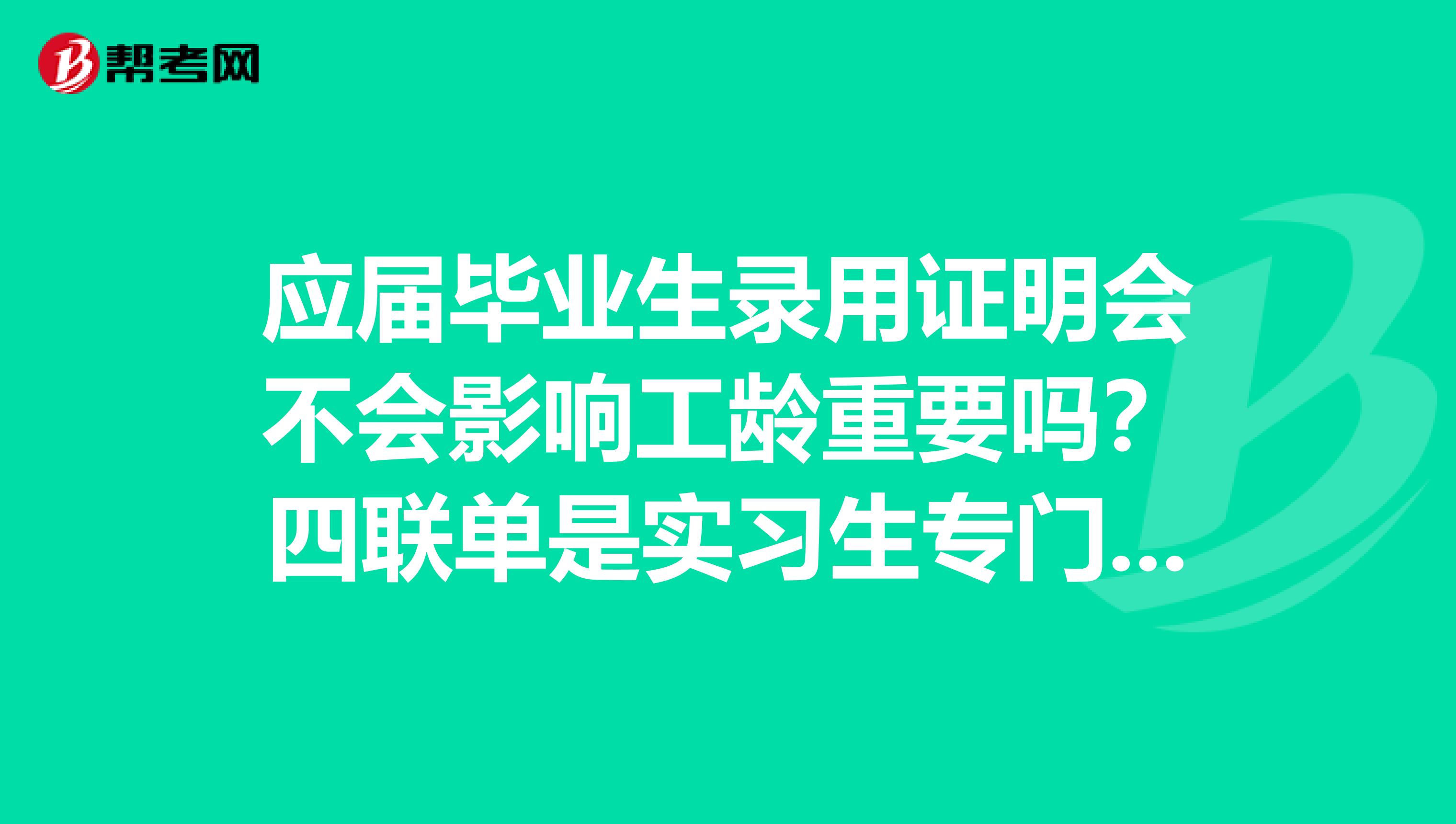 应届毕业生录用证明会不会影响工龄重要吗？四联单是实习生专门的，有必要签吗？