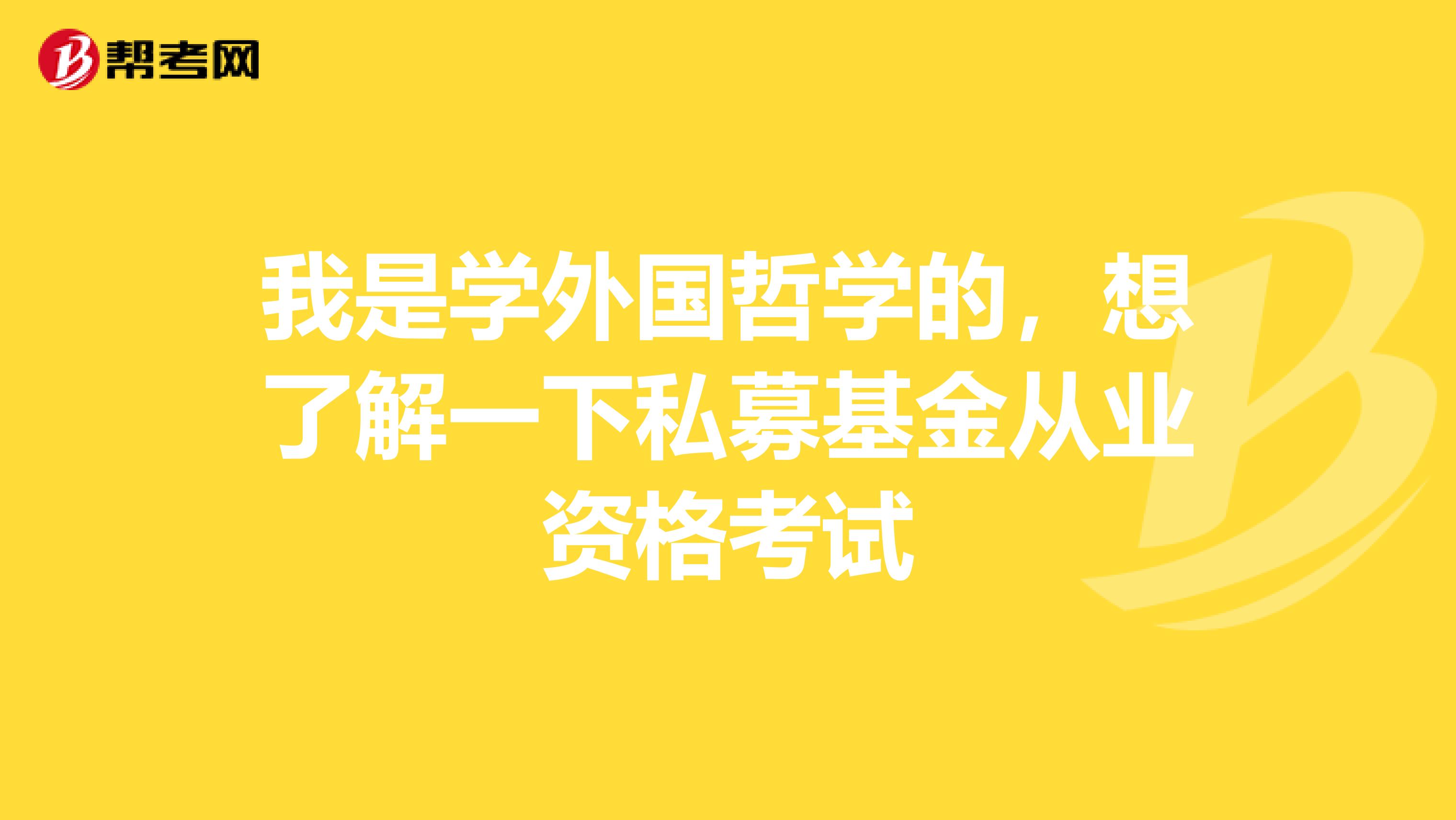 我是学外国哲学的，想了解一下私募基金从业资格考试